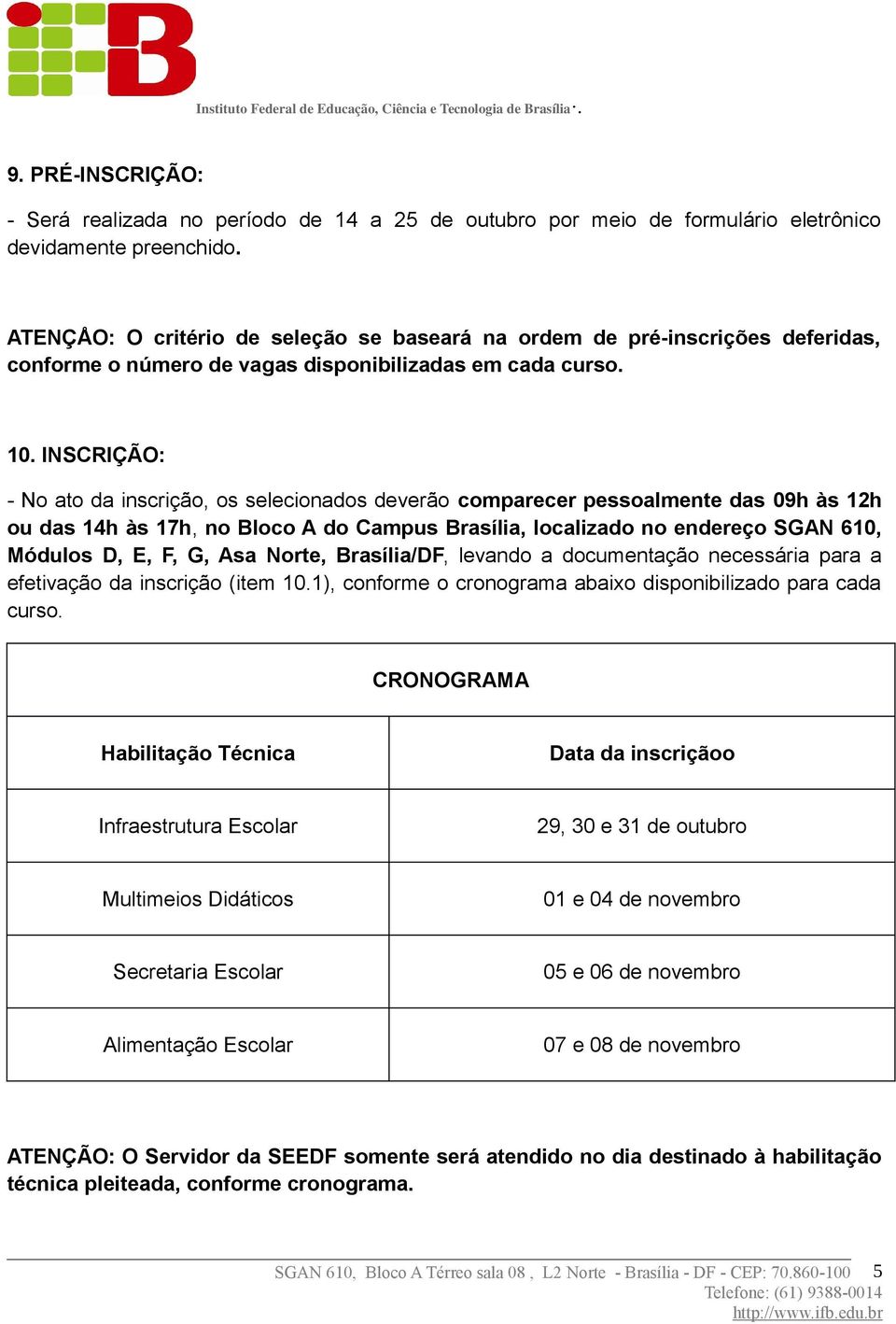 INSCRIÇÃO: - No ato da inscrição, os selecionados deverão comparecer pessoalmente das 09h às 12h ou das 14h às 17h, no Bloco A do Campus Brasília, localizado no endereço SGAN 610, Módulos D, E, F, G,