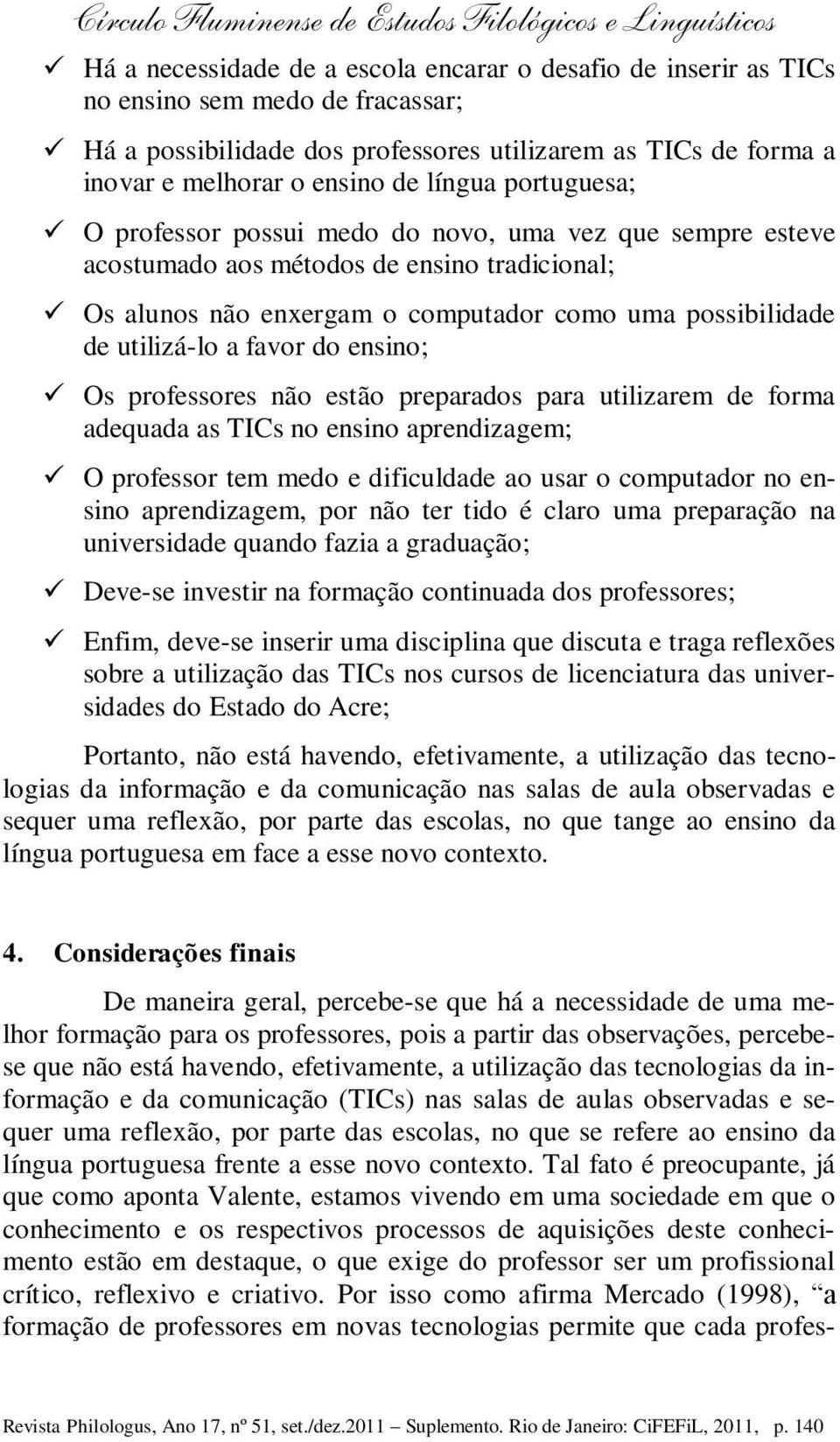 favor do ensino; Os professores não estão preparados para utilizarem de forma adequada as TICs no ensino aprendizagem; O professor tem medo e dificuldade ao usar o computador no ensino aprendizagem,