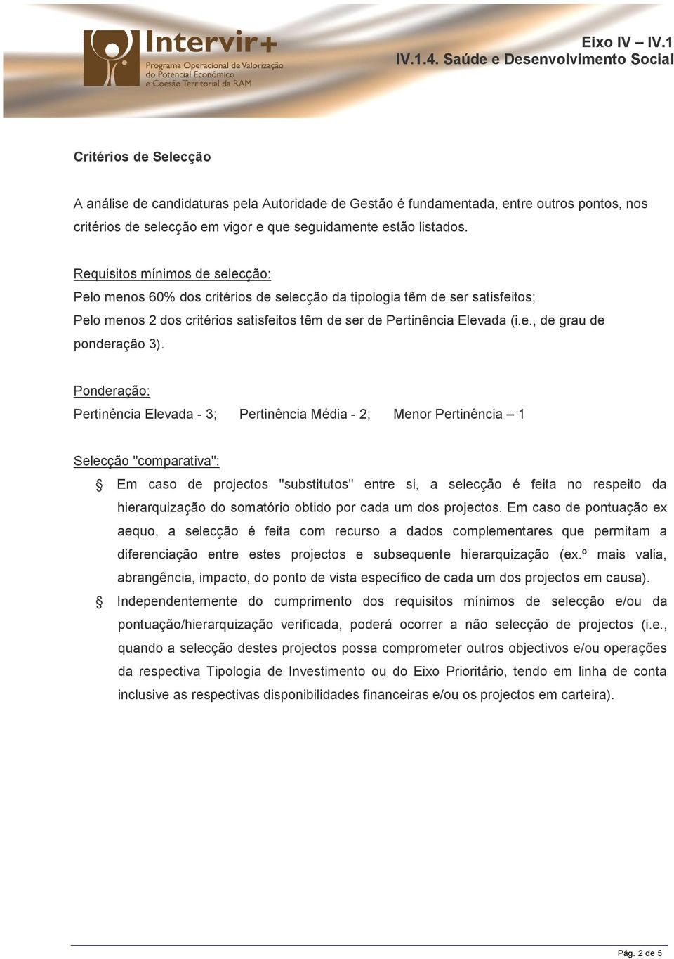 Ponderação: Pertinência Elevada - ; Pertinência Média - 2; Menor Pertinência Selecção "comparativa": Em caso de projectos "substitutos" entre si, a selecção é feita no respeito da hierarquização do