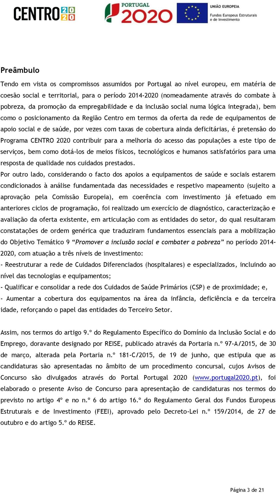 com taxas de cobertura ainda deficitárias, é pretensão do Programa CENTRO 2020 contribuir para a melhoria do acesso das populações a este tipo de serviços, bem como dotá-los de meios físicos,