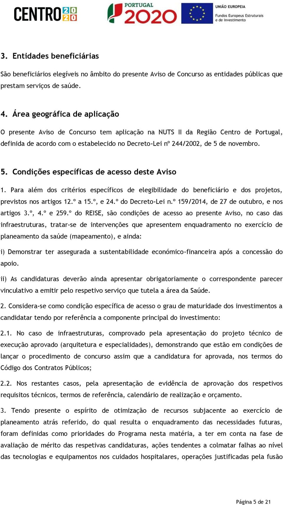 de novembro. 5. Condições específicas de acesso deste Aviso 1. Para além dos critérios específicos de elegibilidade do beneficiário e dos projetos, previstos nos artigos 12.º a 15.º, e 24.