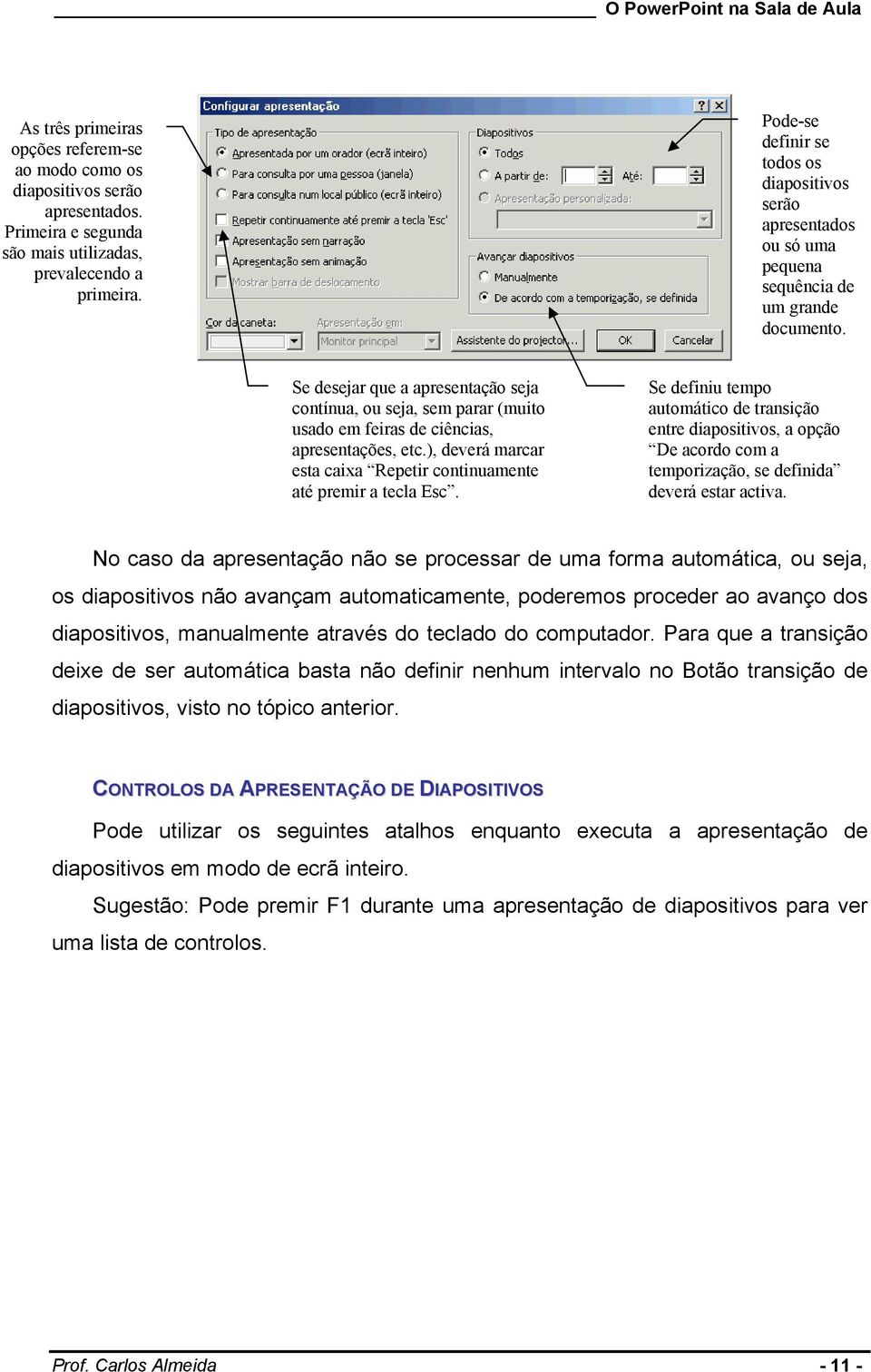 Se desejar que a apresentação seja contínua, ou seja, sem parar (muito usado em feiras de ciências, apresentações, etc.), deverá marcar esta caixa Repetir continuamente até premir a tecla Esc.