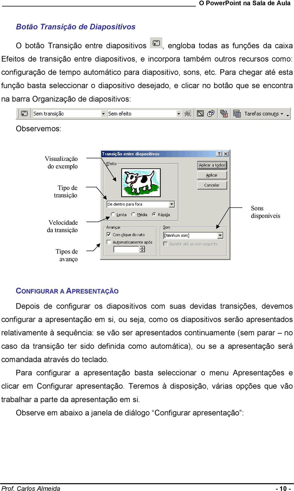 Para chegar até esta função basta seleccionar o diapositivo desejado, e clicar no botão que se encontra na barra Organização de diapositivos: Observemos: Visualização do exemplo Tipo de transição