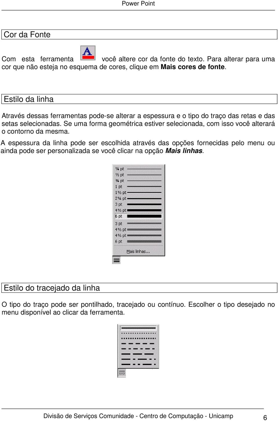 Se uma forma geométrica estiver selecionada, com isso você alterará o contorno da mesma.