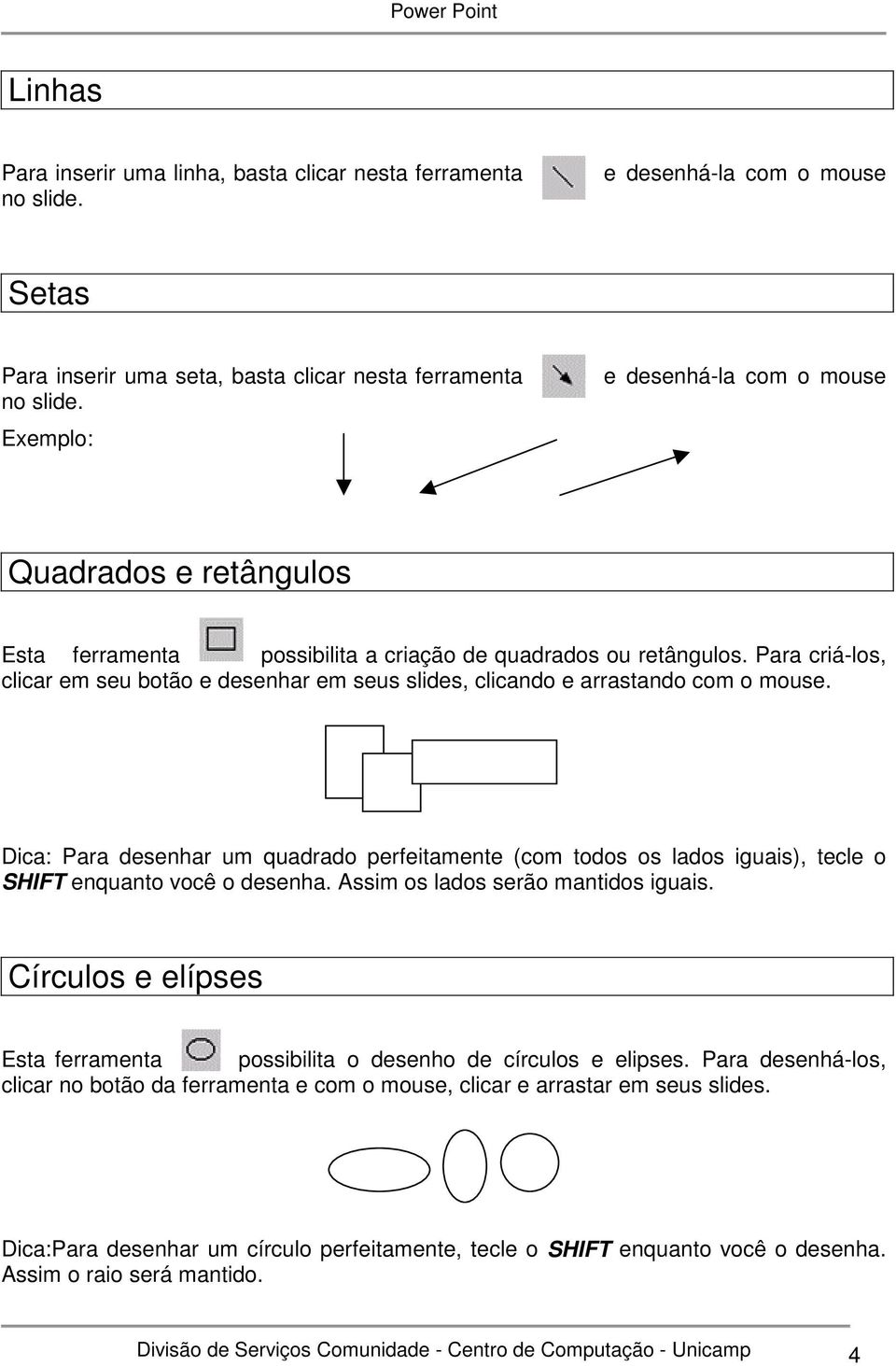 Para criá-los, clicar em seu botão e desenhar em seus slides, clicando e arrastando com o mouse.