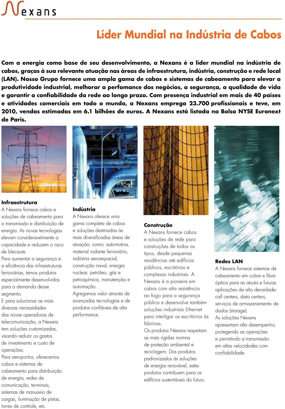 Nosso Grupo fornece uma ampla gama de cabos e sistemas de cabeamento para elevar a produtividade industrial, melhorar a perfomance dos negócios, a segurança, a qualidade de vida e garantir a