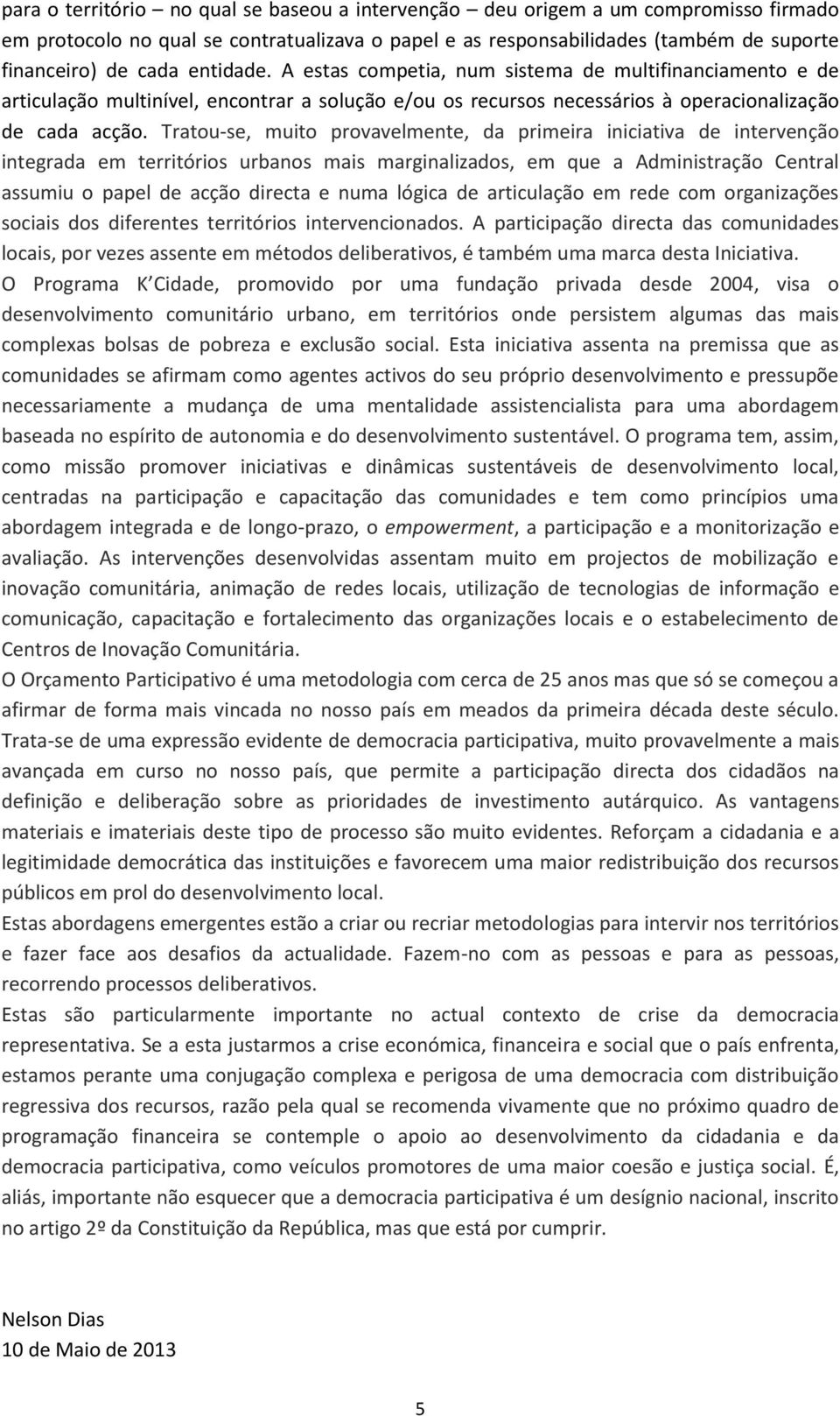 Tratou-se, muito provavelmente, da primeira iniciativa de intervenção integrada em territórios urbanos mais marginalizados, em que a Administração Central assumiu o papel de acção directa e numa