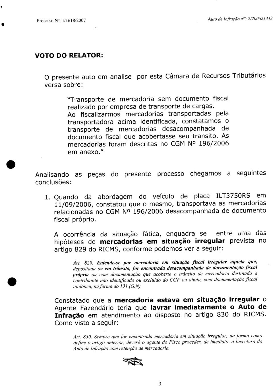 Ao fiscalizarmos mercadorias transportadas pela transportadora acima identificada, constatamos o transporte de mercadorias desacompanhada de documento fiscal que acobertasse seu transito.