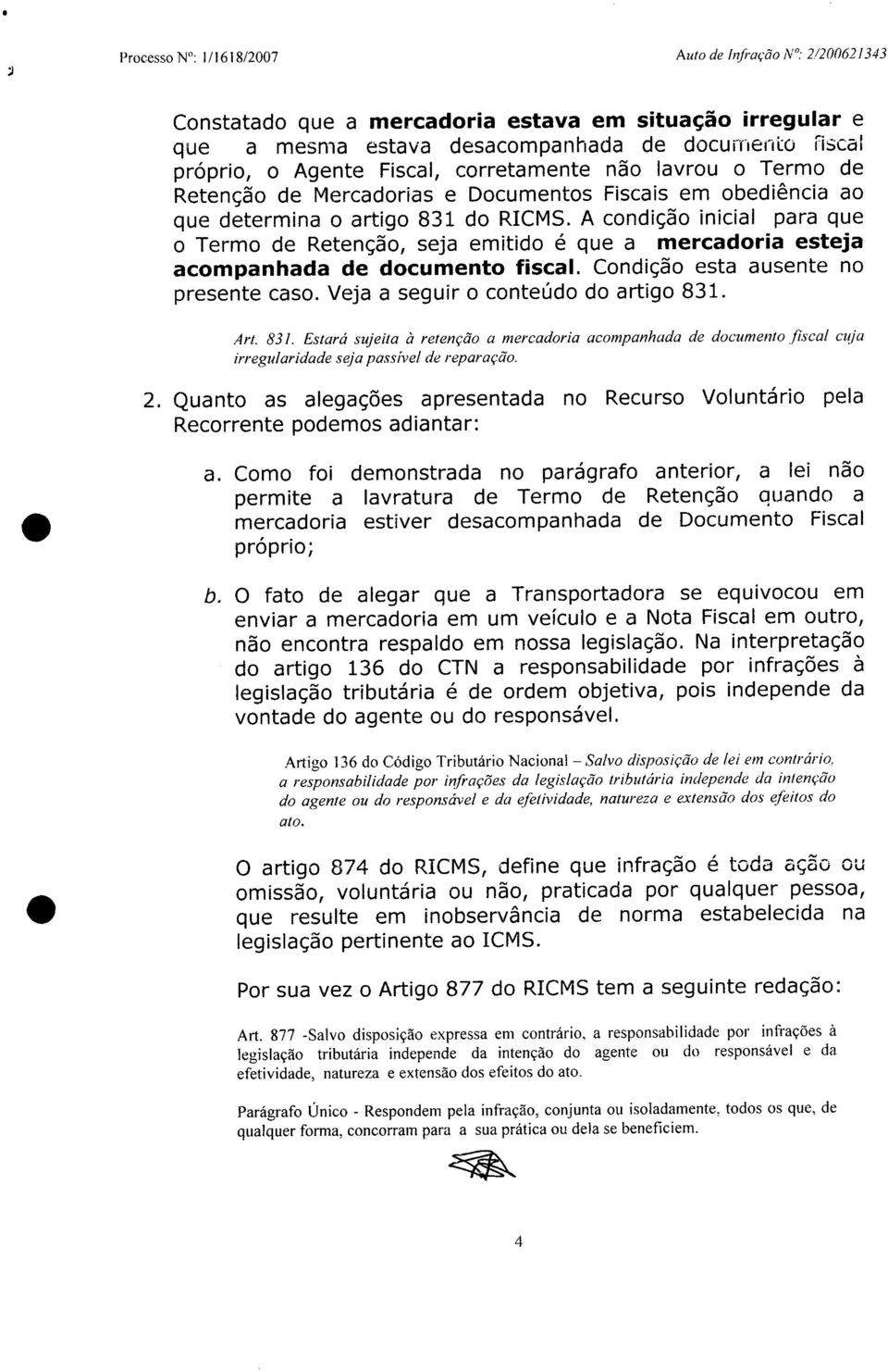 A condição inicial para que o Termo de Retenção, seja emitido é que a mercadoria esteja acompanhada de documento fiscal. Condição esta ausente no presente caso. Veja a seguir o conteúdo do artigo 831.