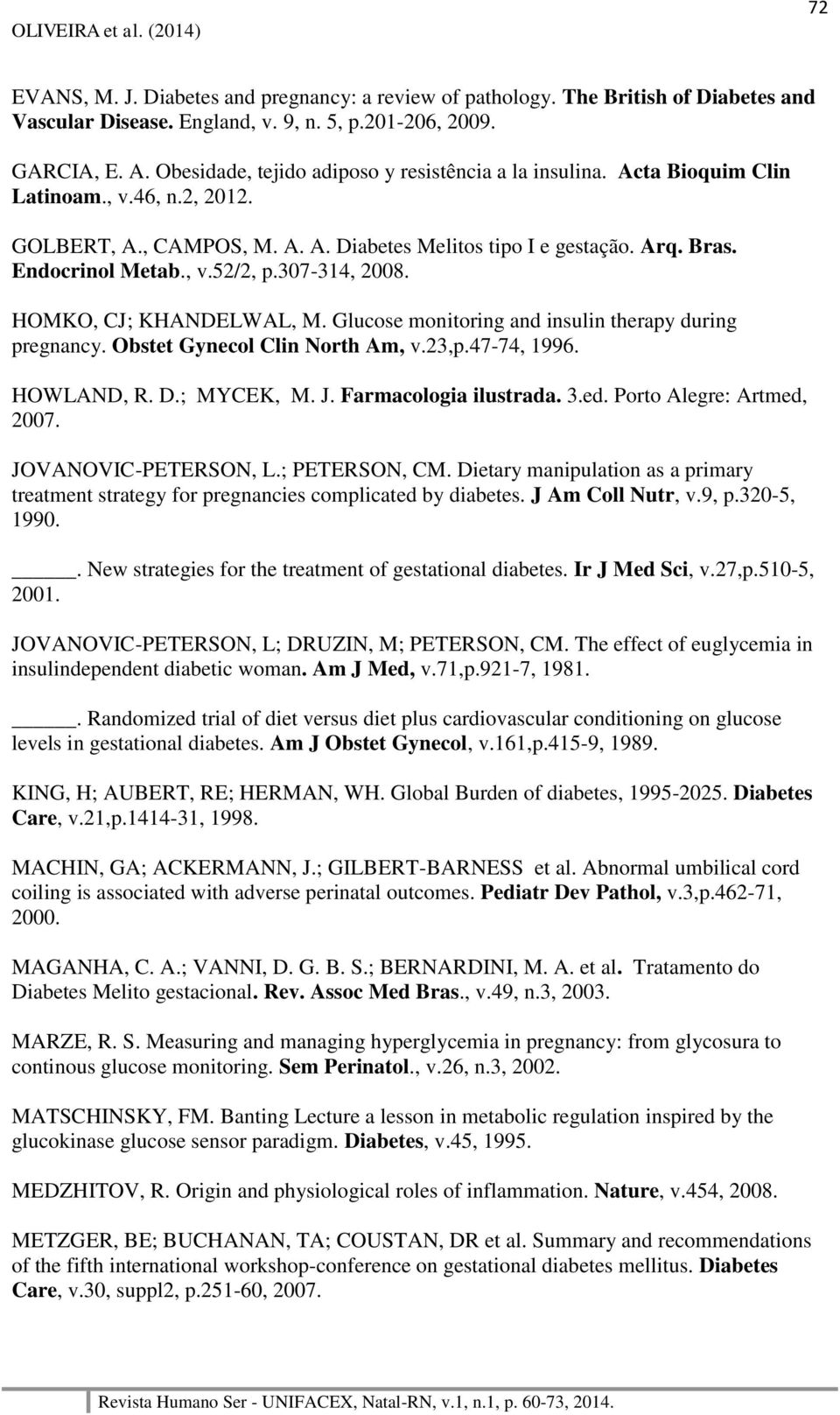 307-314, 2008. HOMKO, CJ; KHANDELWAL, M. Glucose monitoring and insulin therapy during pregnancy. Obstet Gynecol Clin North Am, v.23,p.47-74, 1996. HOWLAND, R. D.; MYCEK, M. J. Farmacologia ilustrada.