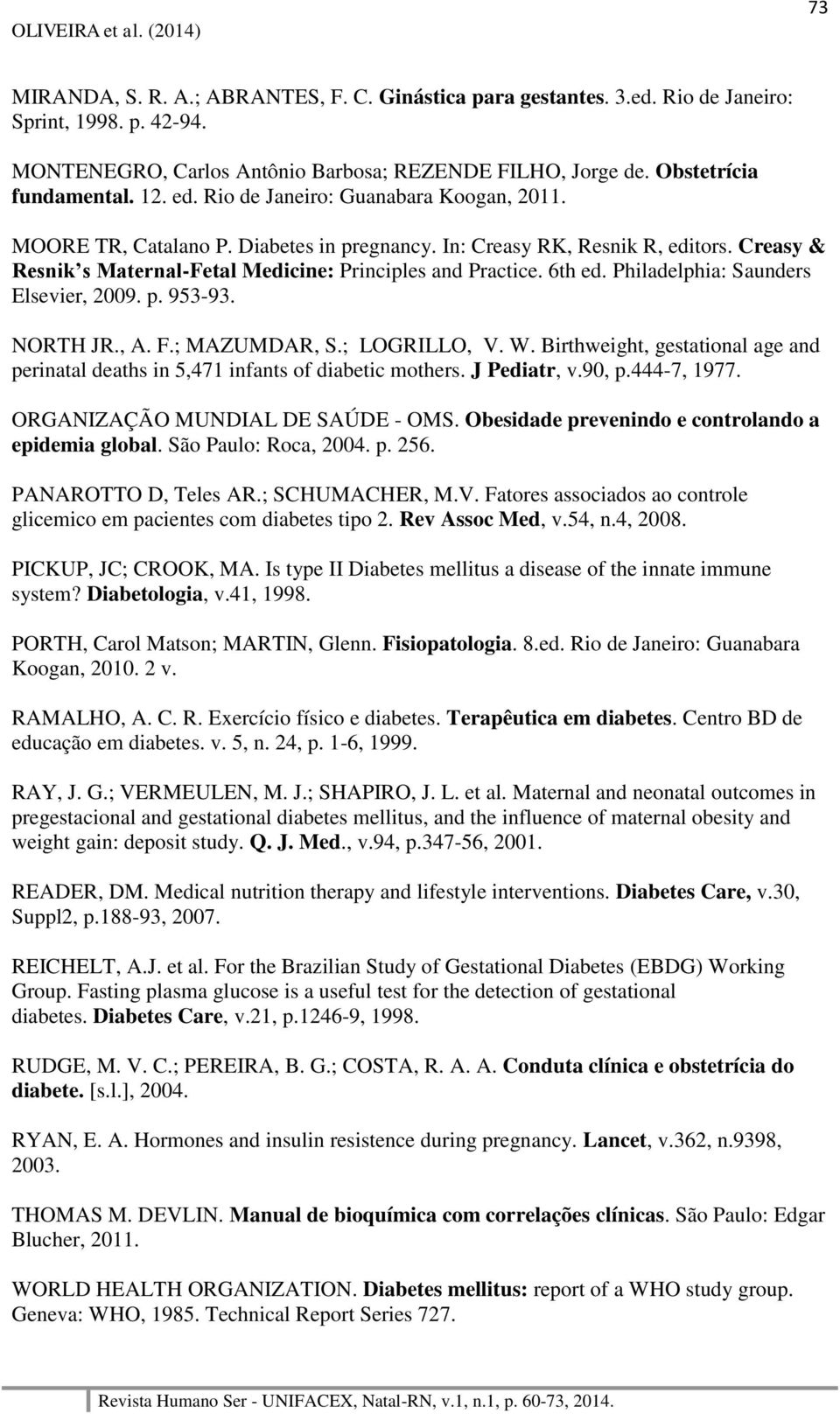 Philadelphia: Saunders Elsevier, 2009. p. 953-93. NORTH JR., A. F.; MAZUMDAR, S.; LOGRILLO, V. W. Birthweight, gestational age and perinatal deaths in 5,471 infants of diabetic mothers. J Pediatr, v.