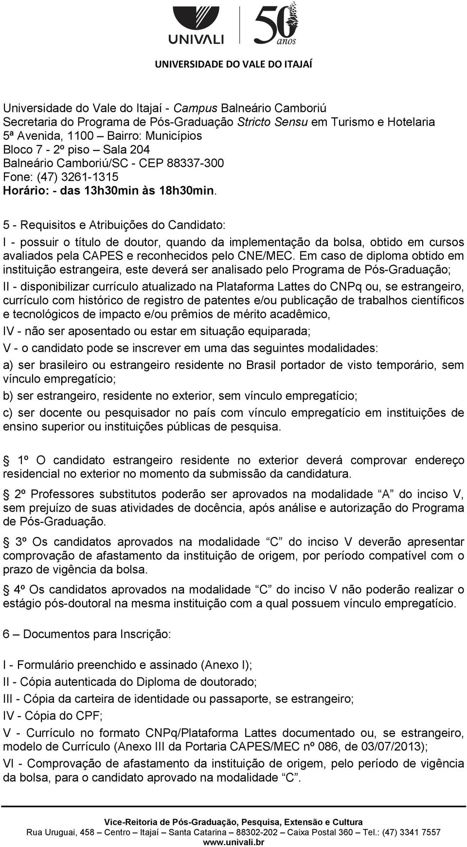 5 - Requisitos e Atribuições do Candidato: I - possuir o título de doutor, quando da implementação da bolsa, obtido em cursos avaliados pela CAPES e reconhecidos pelo CNE/MEC.