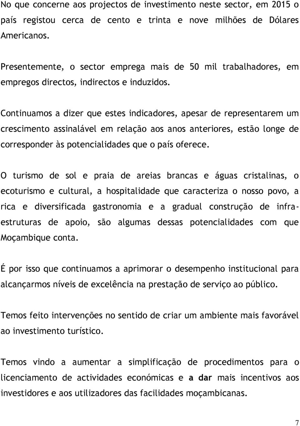 Continuamos a dizer que estes indicadores, apesar de representarem um crescimento assinalável em relação aos anos anteriores, estão longe de corresponder às potencialidades que o país oferece.