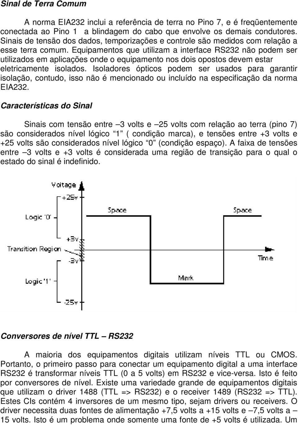 Equipamentos que utilizam a interface RS232 não podem ser utilizados em aplicações onde o equipamento nos dois opostos devem estar eletricamente isolados.