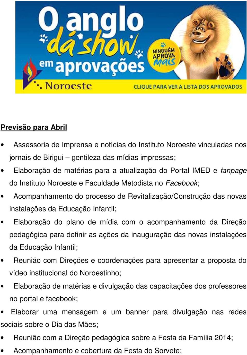 o acompanhamento da Direção pedagógica para definir as ações da inauguração das novas instalações da Educação Infantil; Reunião com Direções e coordenações para apresentar a proposta do vídeo