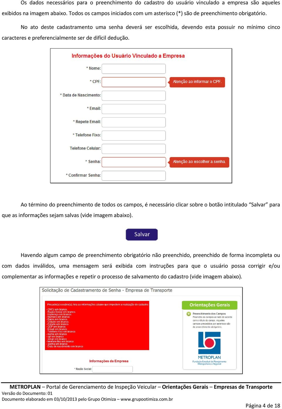 No ato deste cadastramento uma senha deverá ser escolhida, devendo esta possuir no mínimo cinco caracteres e preferencialmente ser de difícil dedução.