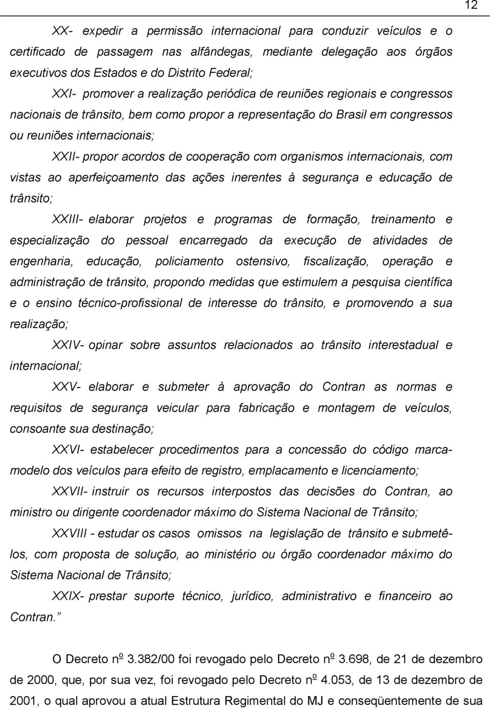 com organismos internacionais, com vistas ao aperfeiçoamento das ações inerentes à segurança e educação de trânsito; XXIII- elaborar projetos e programas de formação, treinamento e especialização do