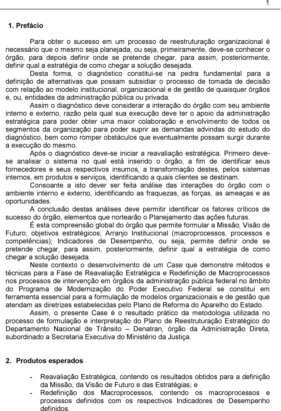 Desta forma, o diagnóstico constitui-se na pedra fundamental para a definição de alternativas que possam subsidiar o processo de tomada de decisão com relação ao modelo institucional, organizacional