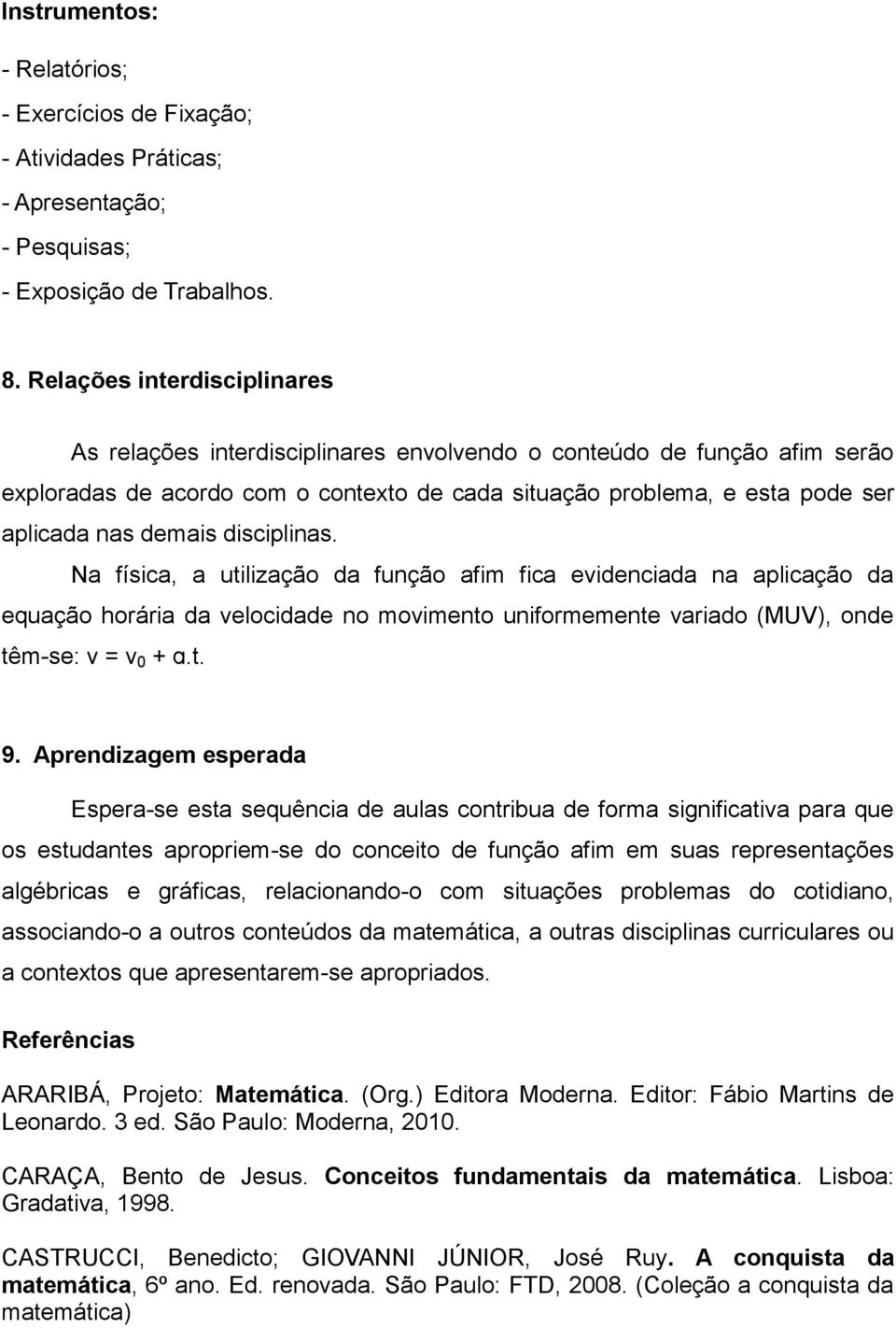 demais disciplinas. Na física, a utilização da função afim fica evidenciada na aplicação da equação horária da velocidade no movimento uniformemente variado (MUV), onde têm-se: v = v 0 + ɑ.t. 9.