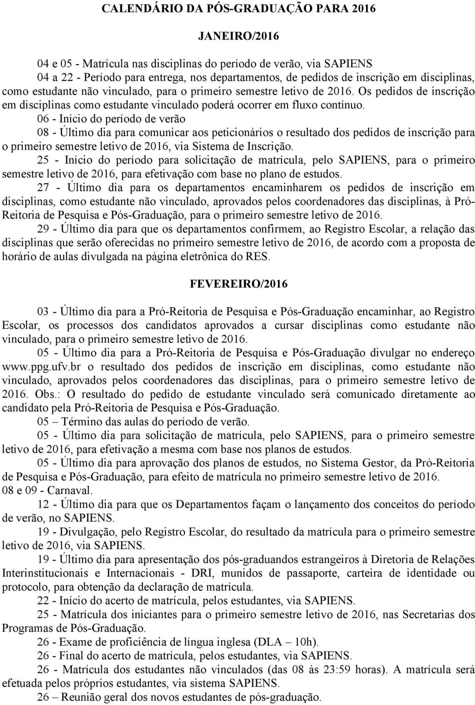 06 - Início do período de verão 08 - Último dia para comunicar aos peticionários o resultado dos pedidos de inscrição para o primeiro semestre letivo de 2016, via Sistema de Inscrição.