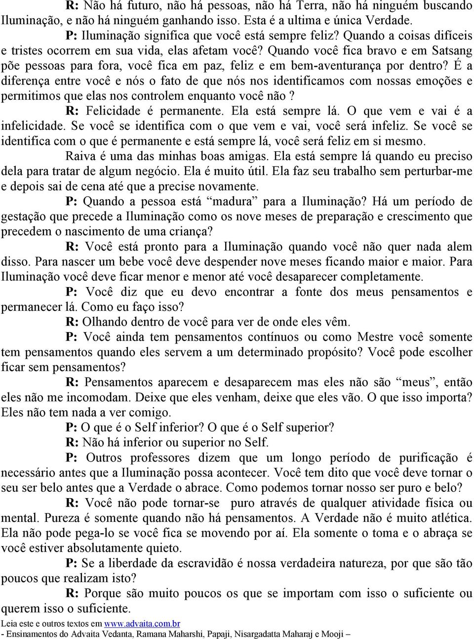 É a diferença entre você e nós o fato de que nós nos identificamos com nossas emoções e permitimos que elas nos controlem enquanto você não? R: Felicidade é permanente. Ela está sempre lá.