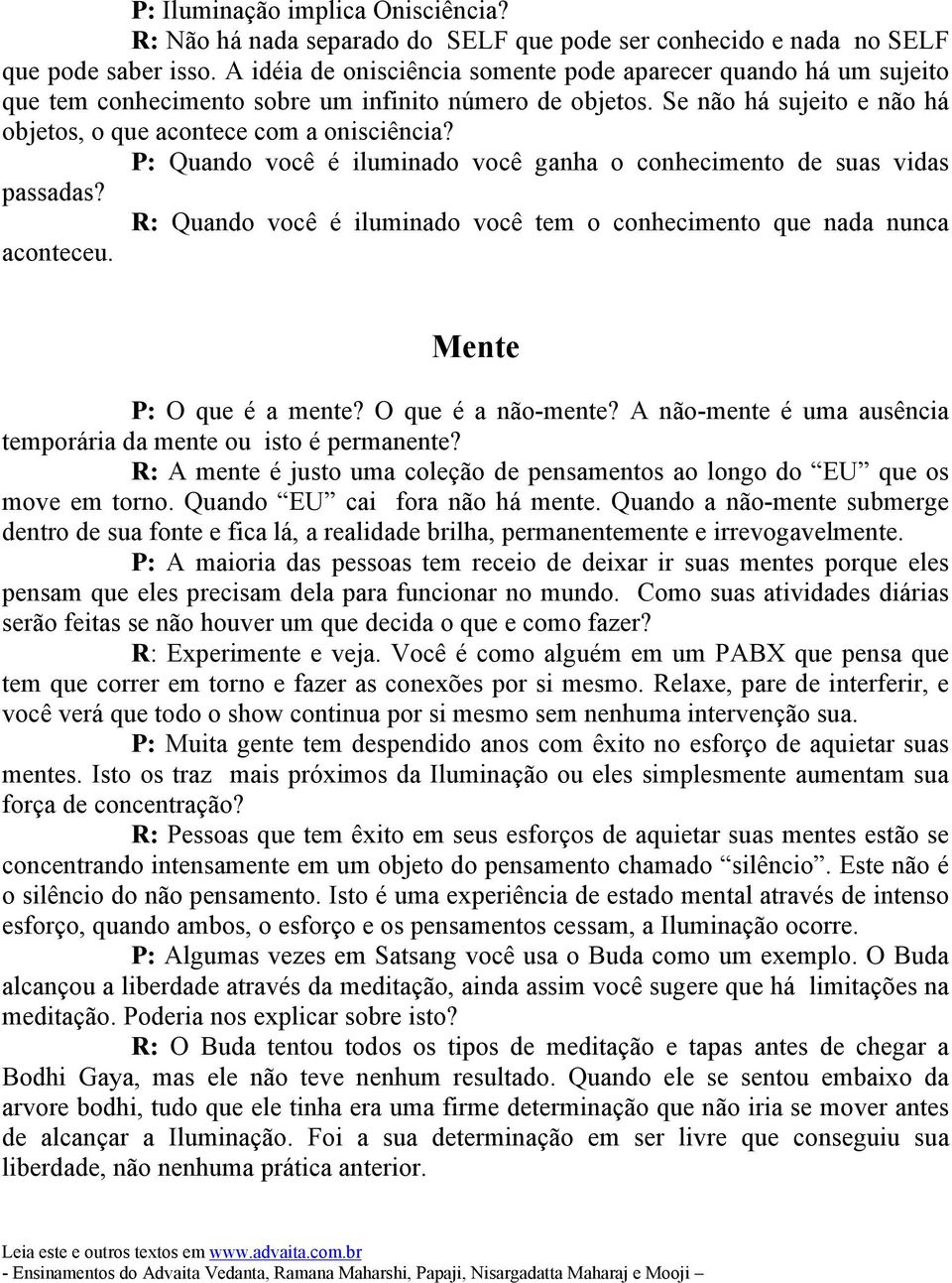 P: Quando você é iluminado você ganha o conhecimento de suas vidas passadas? R: Quando você é iluminado você tem o conhecimento que nada nunca aconteceu. Mente P: O que é a mente? O que é a não-mente?