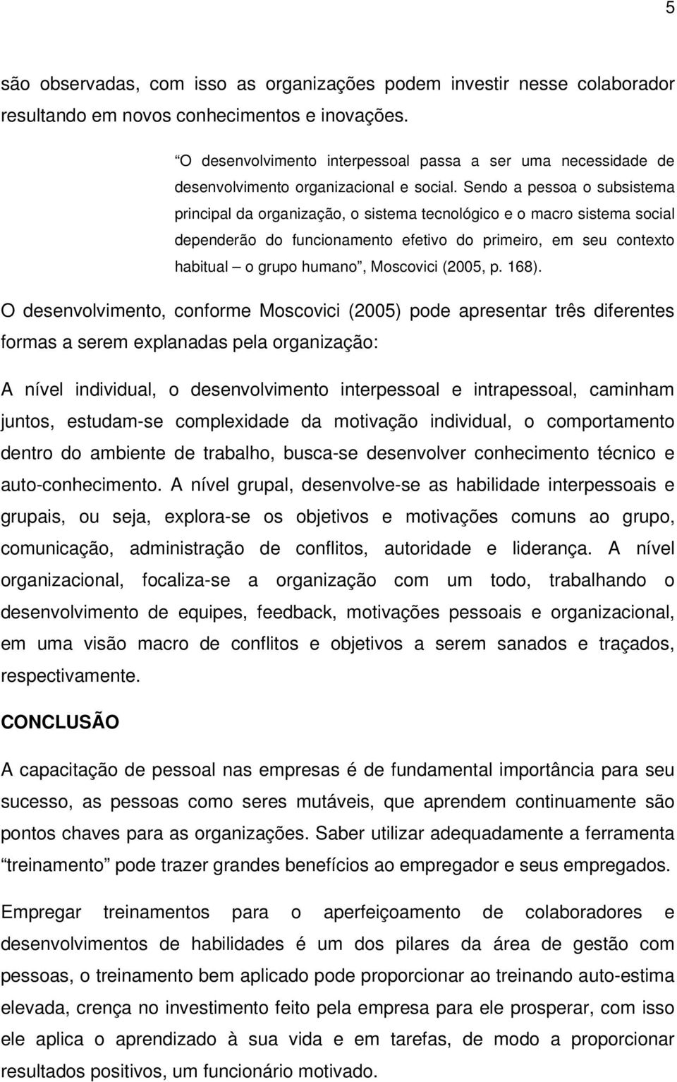 Sendo a pessoa o subsistema principal da organização, o sistema tecnológico e o macro sistema social dependerão do funcionamento efetivo do primeiro, em seu contexto habitual o grupo humano,