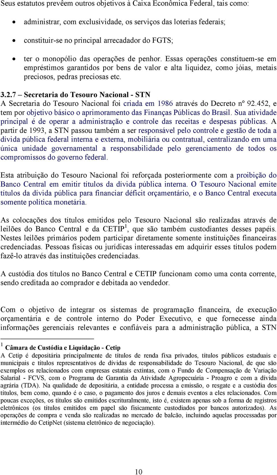 7 Secretaria do Tesouro acional - ST A Secretaria do Tesouro Nacional foi criada em 1986 através do Decreto nº 92.452, e tem por objetivo básico o aprimoramento das Finanças Públicas do Brasil.