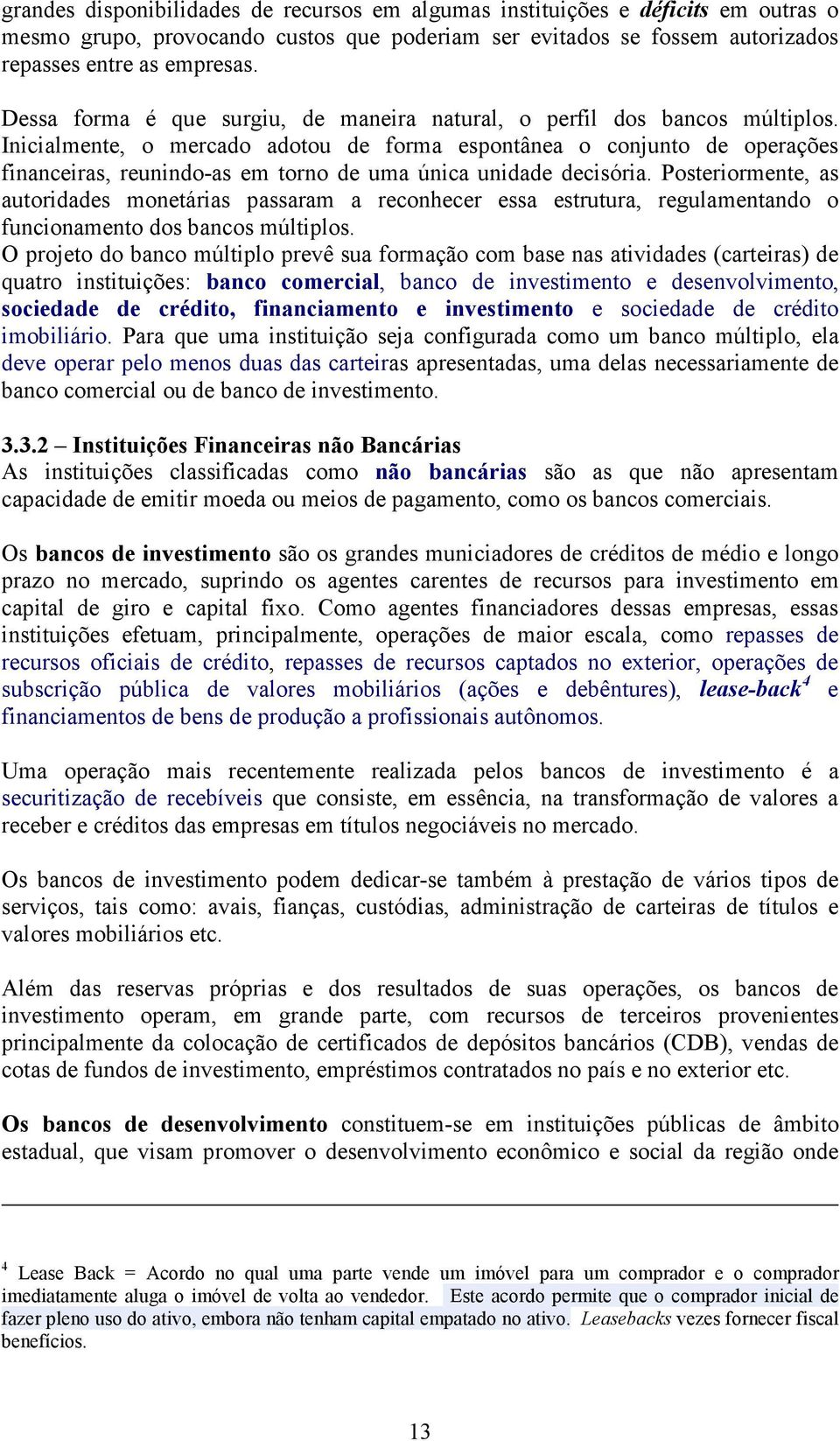 Inicialmente, o mercado adotou de forma espontânea o conjunto de operações financeiras, reunindo-as em torno de uma única unidade decisória.