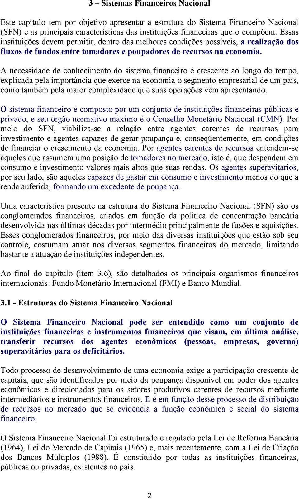 A necessidade de conhecimento do sistema financeiro é crescente ao longo do tempo, explicada pela importância que exerce na economia o segmento empresarial de um país, como também pela maior