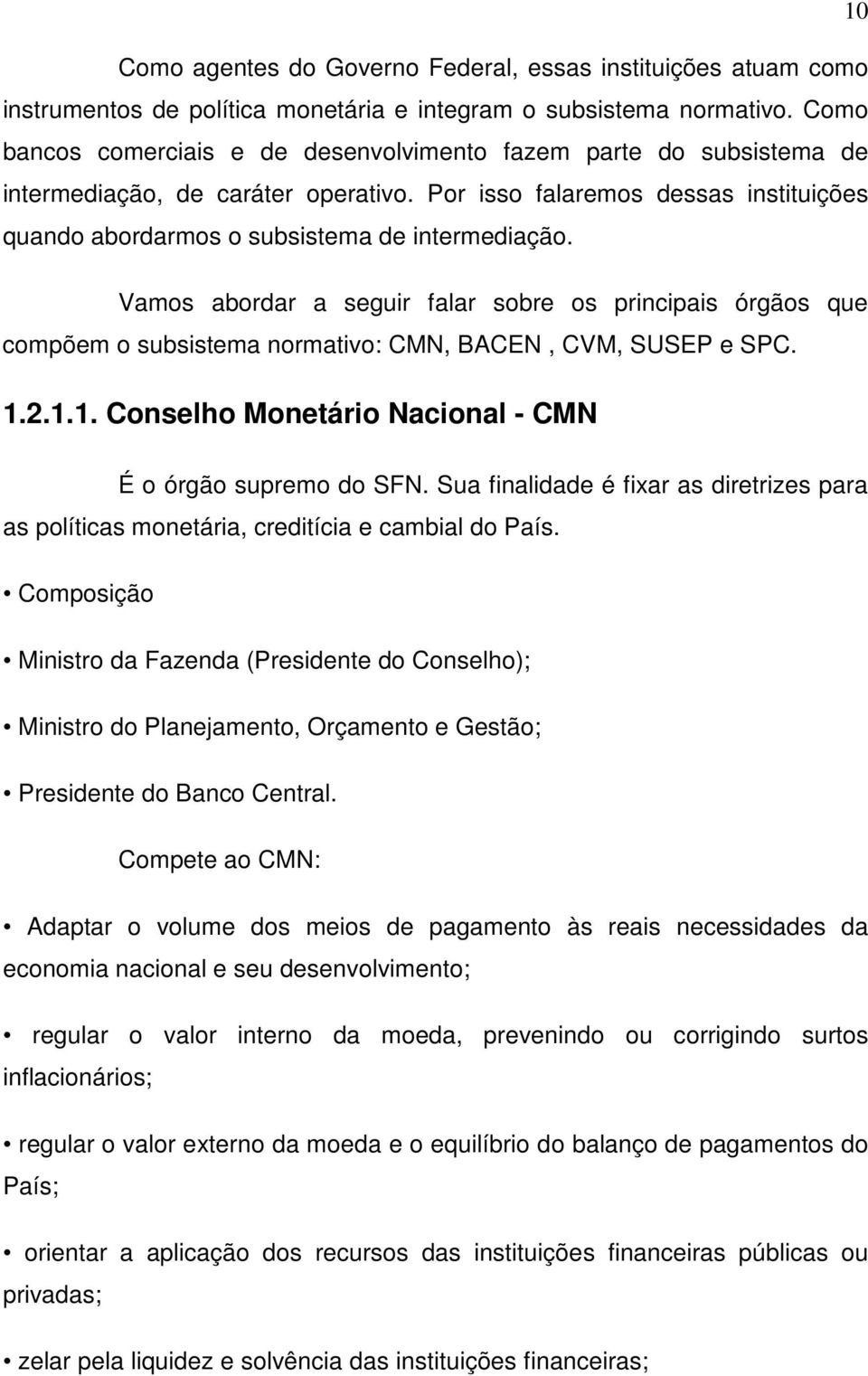 Vamos abordar a seguir falar sobre os principais órgãos que compõem o subsistema normativo: CMN, BACEN, CVM, SUSEP e SPC. 1.2.1.1. Conselho Monetário Nacional - CMN É o órgão supremo do SFN.