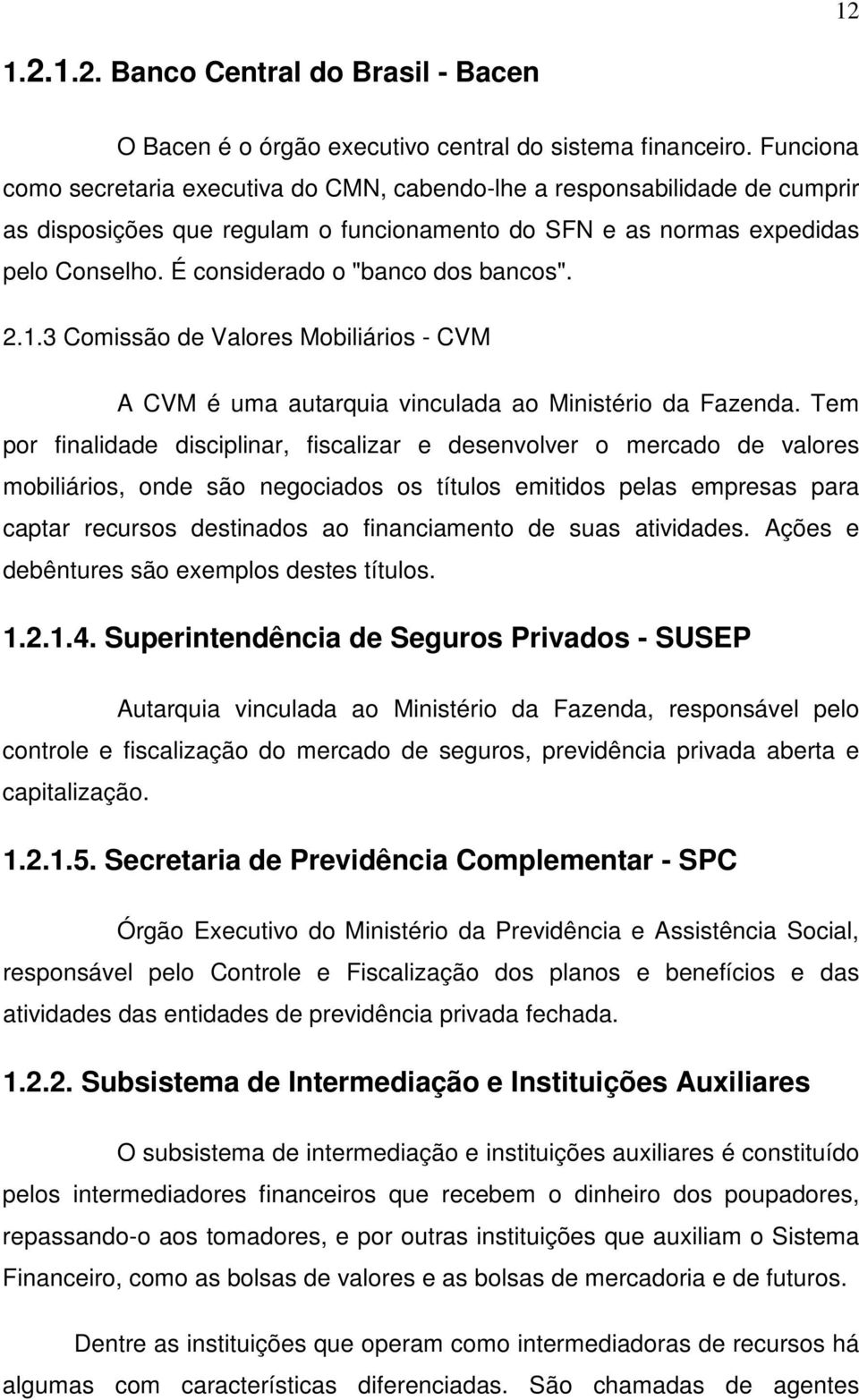 É considerado o "banco dos bancos". 2.1.3 Comissão de Valores Mobiliários - CVM A CVM é uma autarquia vinculada ao Ministério da Fazenda.