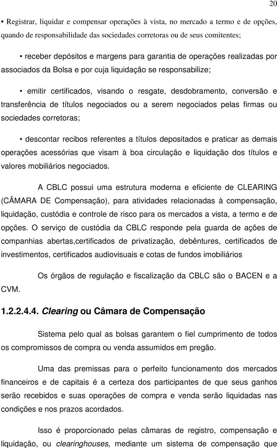 negociados ou a serem negociados pelas firmas ou sociedades corretoras; descontar recibos referentes a títulos depositados e praticar as demais operações acessórias que visam à boa circulação e