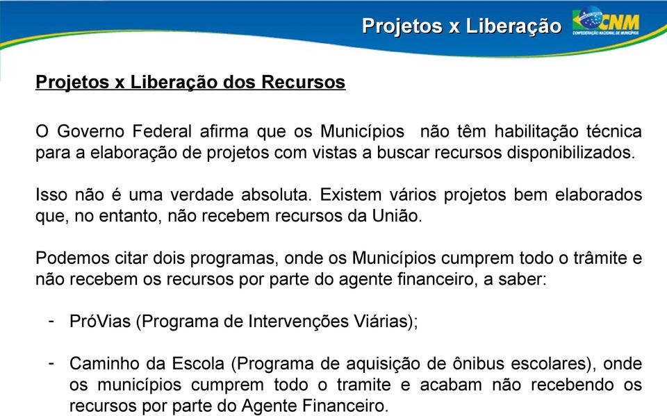 Podemos citar dois programas, onde os Municípios cumprem todo o trâmite e não recebem os recursos por parte do agente financeiro, a saber: - PróVias (Programa de