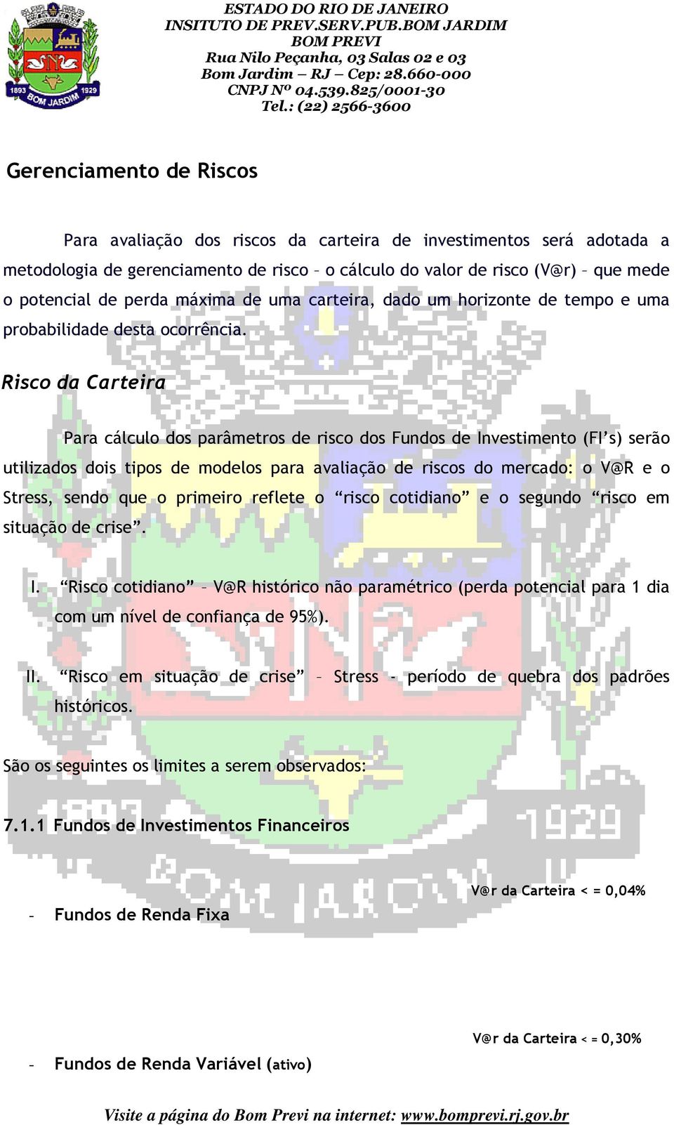 Risco da Carteira Para cálculo dos parâmetros de risco dos Fundos de Investimento (FI s) serão utilizados dois tipos de modelos para avaliação de riscos do mercado: o V@R e o Stress, sendo que o