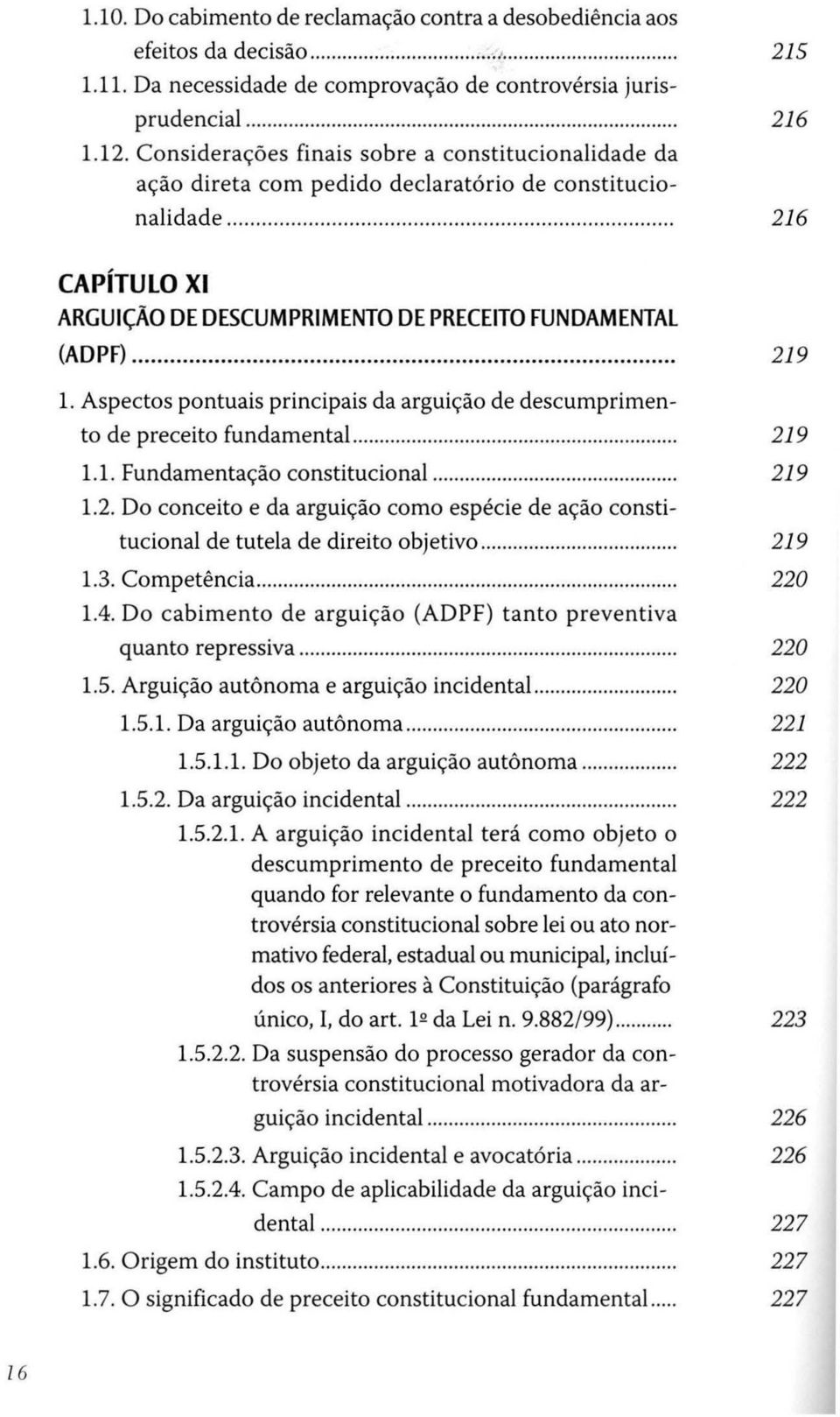 .. 219 1. Aspectos pontuais principais da arguição de descumprimento de preceito fundamental...... 219 1.1. Fundamentação constitucional............... 219 1.2. Do conceito e da arguição como espécie de ação constitucional de tutela de direito objetivo.