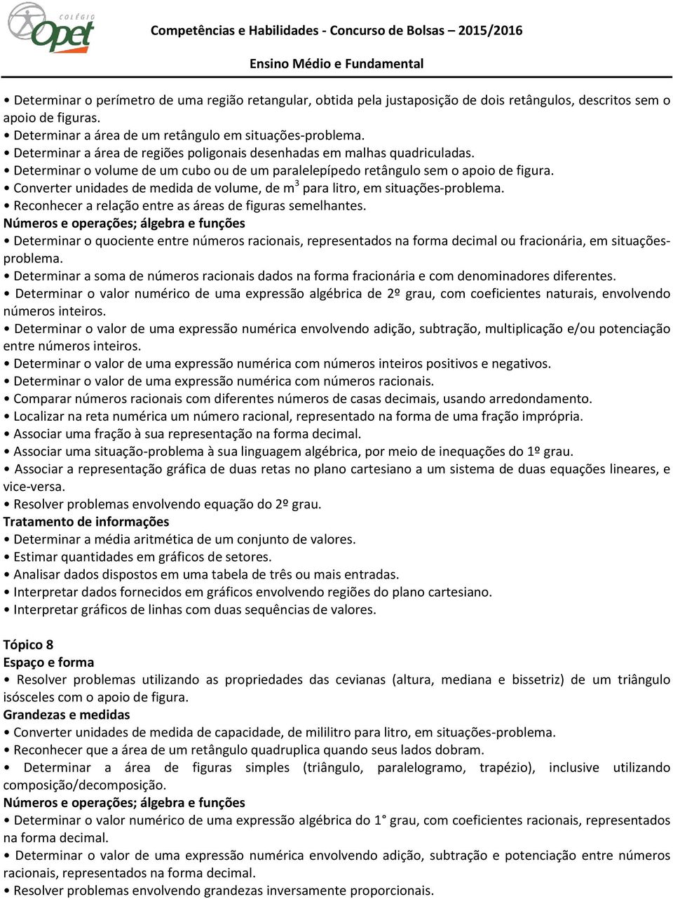 Converter unidades de medida de volume, de m 3 para litro, em situações-problema. Reconhecer a relação entre as áreas de figuras semelhantes.