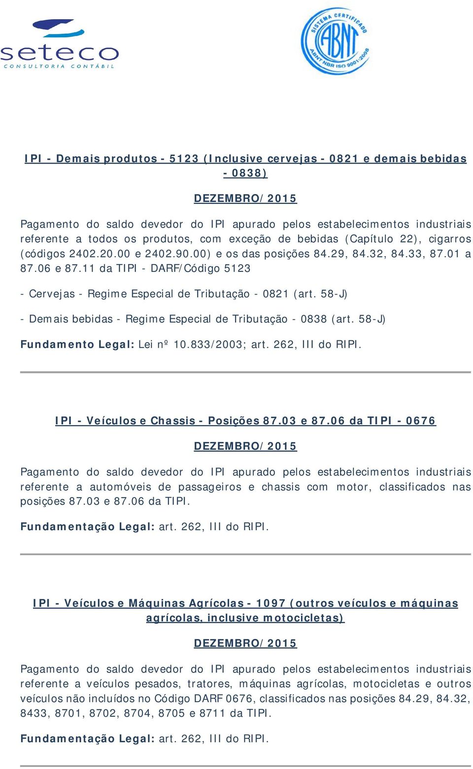 11 da TIPI - DARF/Código 5123 - Cervejas - Regime Especial de Tributação - 0821 (art. 58-J) - Demais bebidas - Regime Especial de Tributação - 0838 (art. 58-J) Fundamento Legal: Lei nº 10.