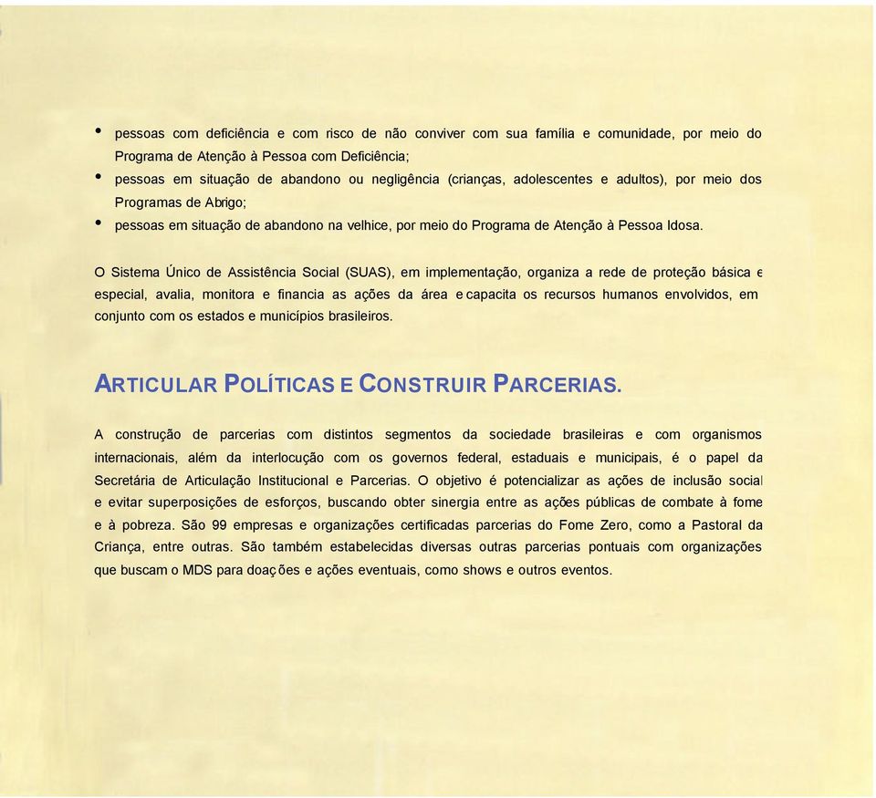 O Sistema Único de Assistência Social (SUAS), em implementação, organiza a rede de proteção básica e especial, avalia, monitora e financia as ações da área e capacita os recursos humanos envolvidos,