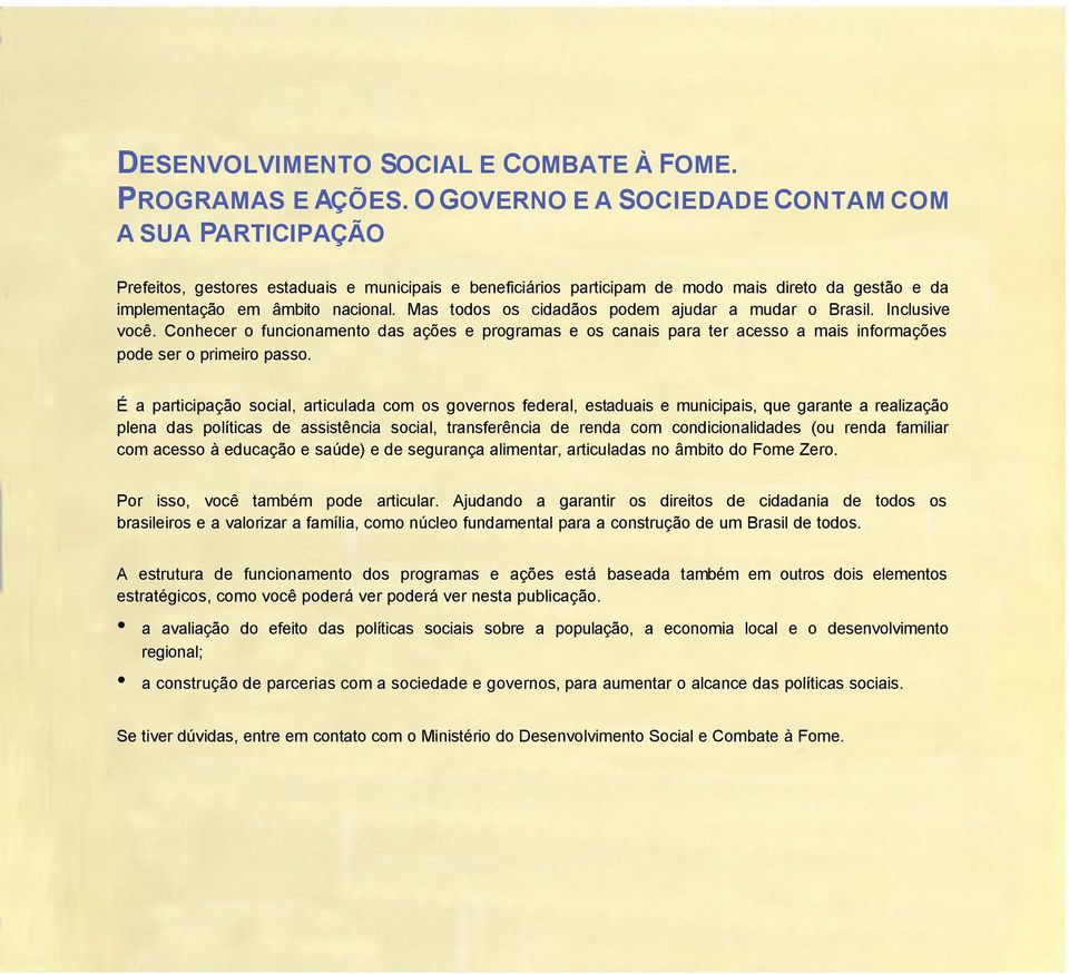 Mas todos os cidadãos podem ajudar a mudar o Brasil. Inclusive você. Conhecer o funcionamento das ações e programas e os canais para ter acesso a mais informações pode ser o primeiro passo.