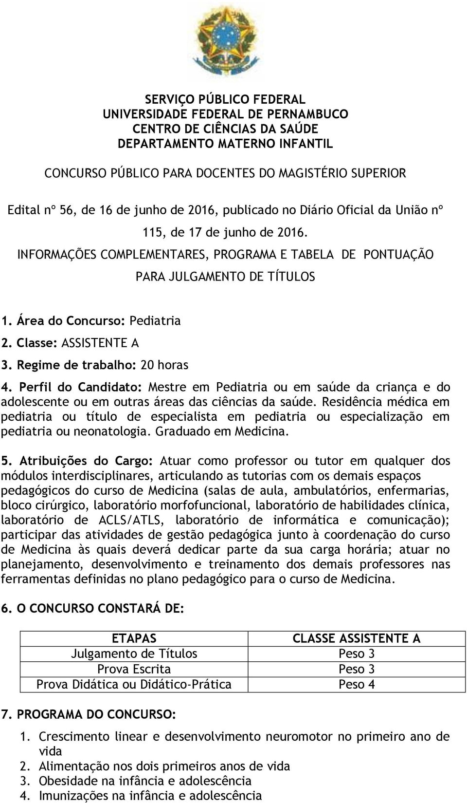 Classe: ASSISTENTE A 3. Regime de trabalho: 20 horas 4. Perfil do Candidato: Mestre em Pediatria ou em saúde da criança e do adolescente ou em outras áreas das ciências da saúde.