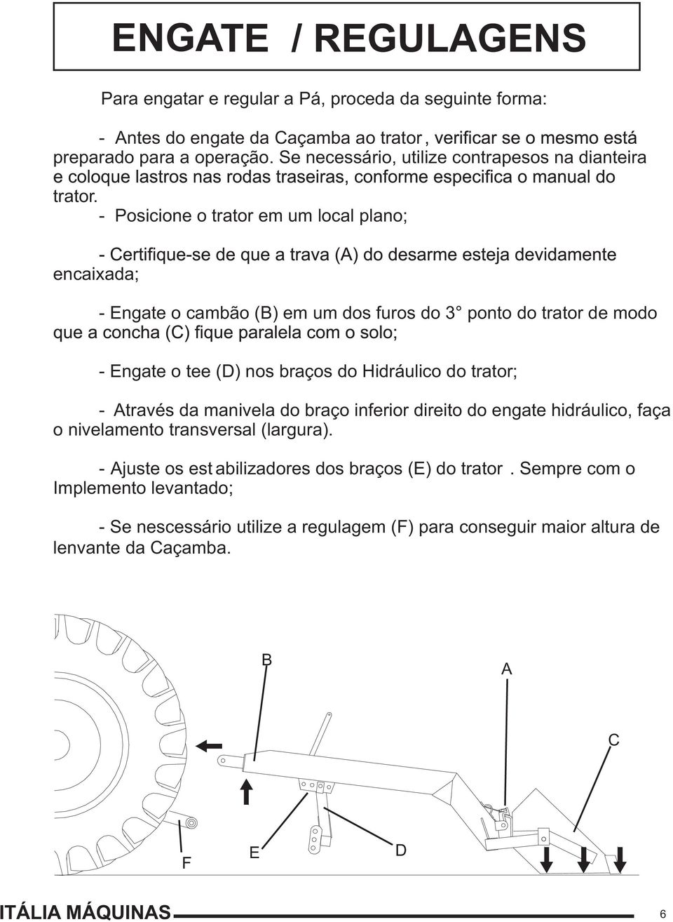 - Posicione o trator em um local plano; encaixada; - Engate o cambão (B) em um dos furos do 3 ponto do trator de modo - Engate o tee (D) nos braços do Hidráulico do