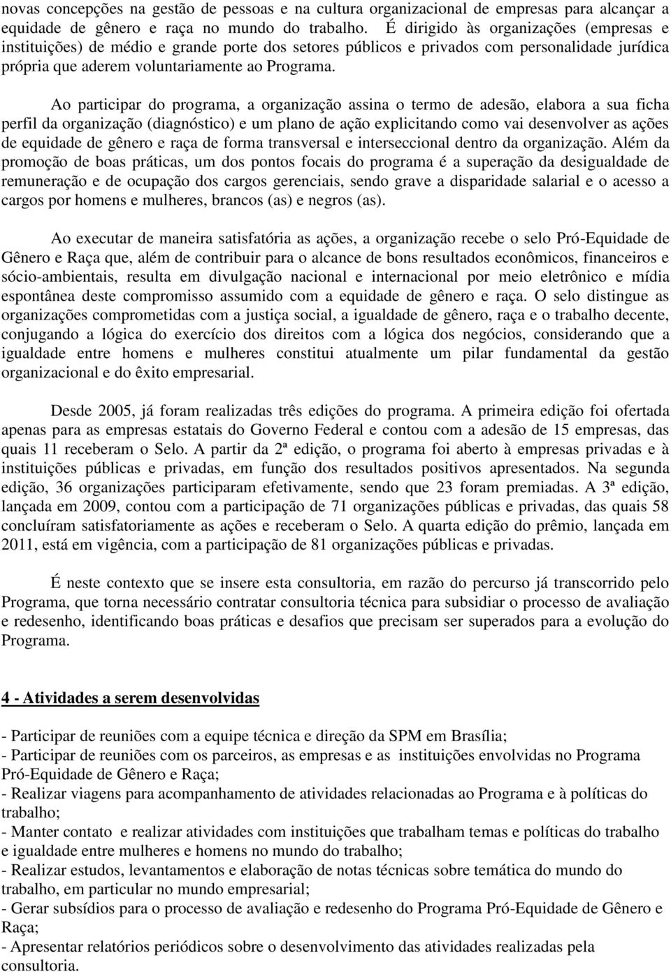 Ao participar do programa, a organização assina o termo de adesão, elabora a sua ficha perfil da organização (diagnóstico) e um plano de ação explicitando como vai desenvolver as ações de equidade de