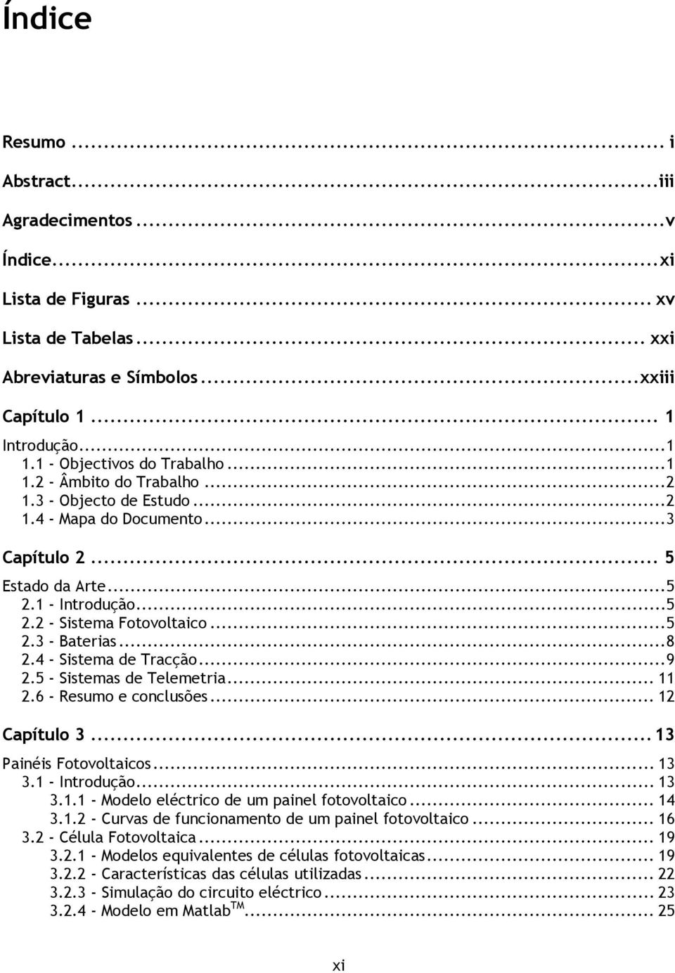 .. 5 2.3 - Baterias... 8 2.4 - Sistema de Tracção... 9 2.5 - Sistemas de Telemetria... 11 2.6 - Resumo e conclusões... 12 Capítulo 3... 13 Painéis Fotovoltaicos... 13 3.1 - Introdução... 13 3.1.1 - Modelo eléctrico de um painel fotovoltaico.