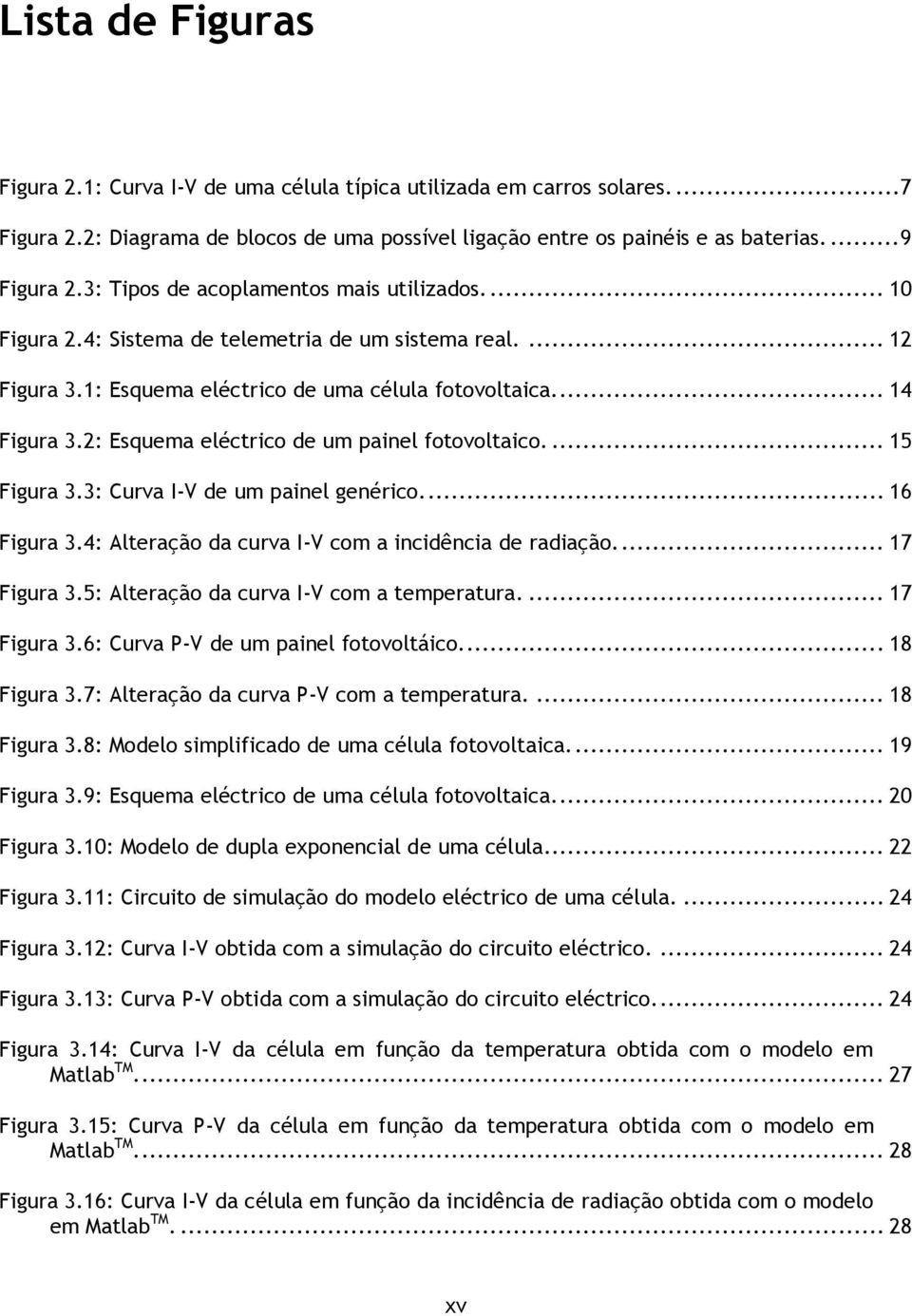 2: Esquema eléctrico de um painel fotovoltaico.... 15 Figura 3.3: Curva I-V de um painel genérico.... 16 Figura 3.4: Alteração da curva I-V com a incidência de radiação.... 17 Figura 3.