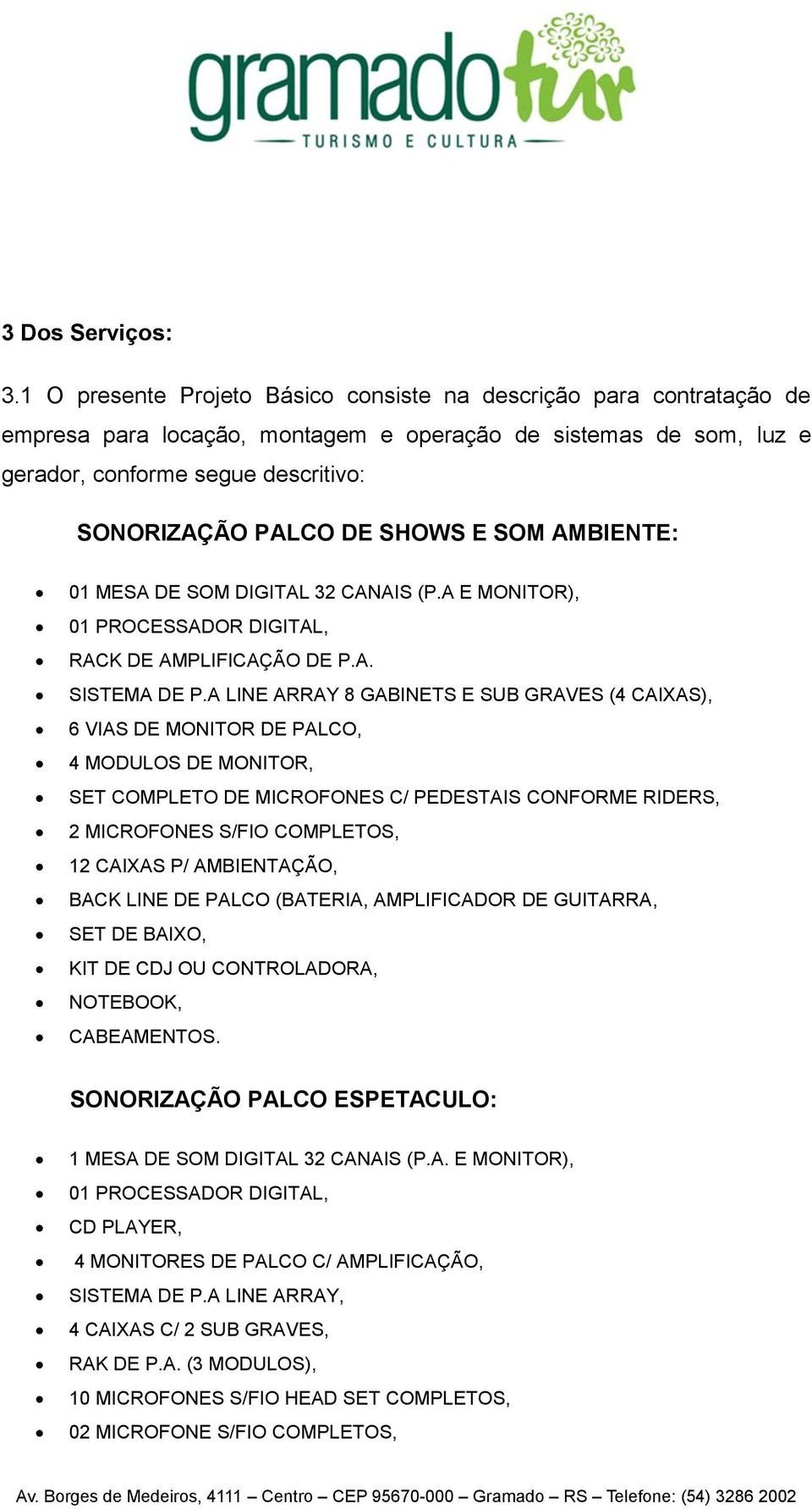 SHOWS E SOM AMBIENTE: 01 MESA DE SOM DIGITAL 32 CANAIS (P.A E MONITOR), 01 PROCESSADOR DIGITAL, RACK DE AMPLIFICAÇÃO DE P.A. SISTEMA DE P.