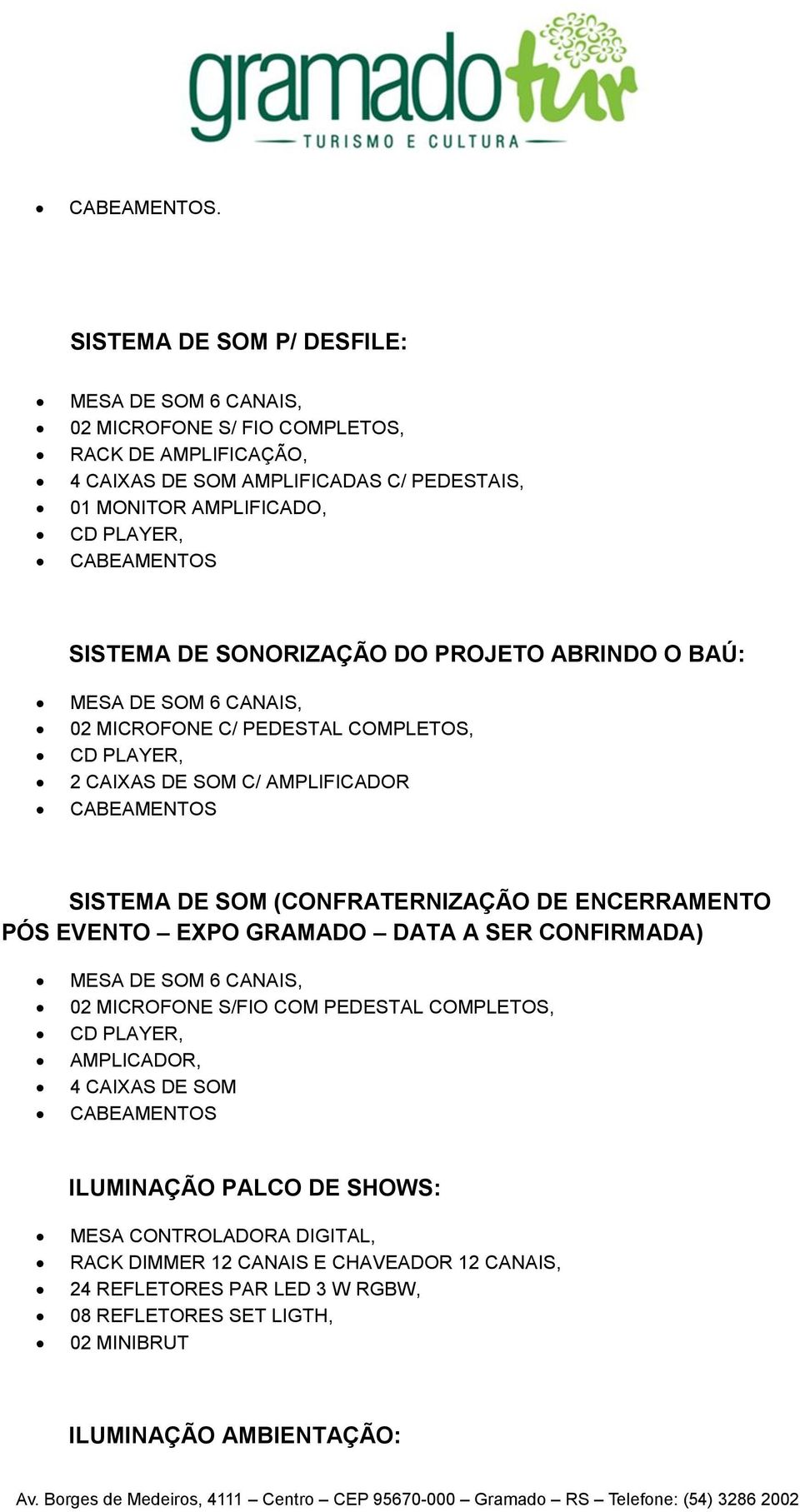 SISTEMA DE SONORIZAÇÃO DO PROJETO ABRINDO O BAÚ: MESA DE SOM 6 CANAIS, 02 MICROFONE C/ PEDESTAL COMPLETOS, CD PLAYER, 2 CAIXAS DE SOM C/ AMPLIFICADOR CABEAMENTOS SISTEMA DE SOM