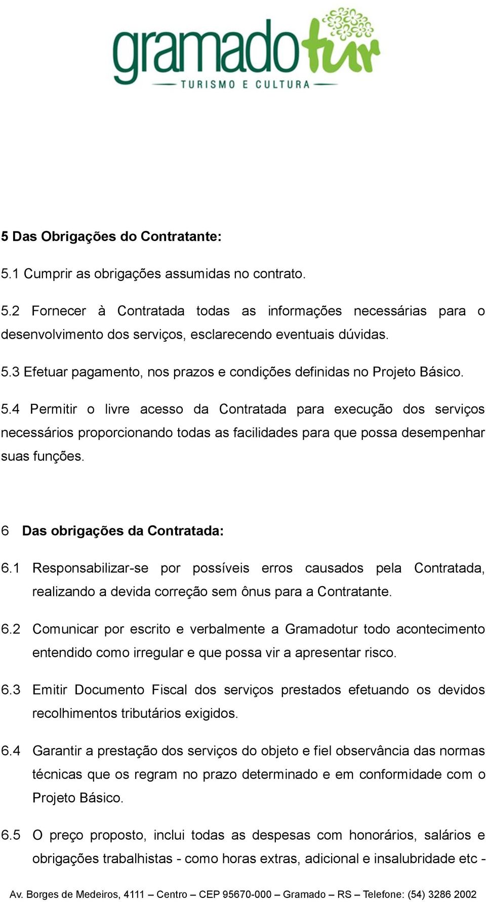 4 Permitir o livre acesso da Contratada para execução dos serviços necessários proporcionando todas as facilidades para que possa desempenhar suas funções. 6 Das obrigações da Contratada: 6.