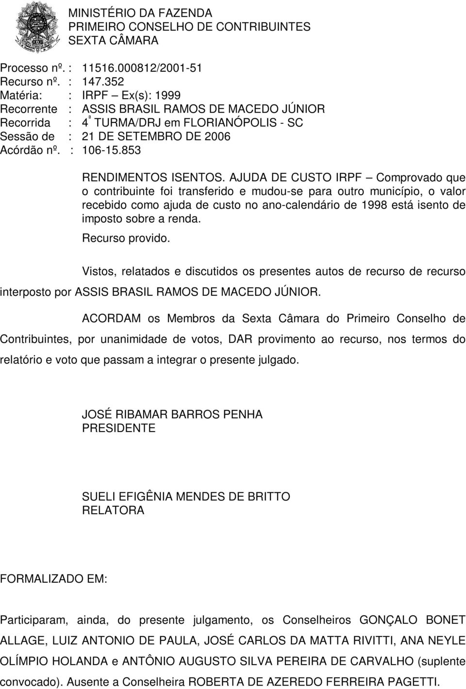 AJUDA DE CUSTO IRPF Comprovado que o contribuinte foi transferido e mudou-se para outro município, o valor recebido como ajuda de custo no ano-calendário de 1998 está isento de imposto sobre a renda.