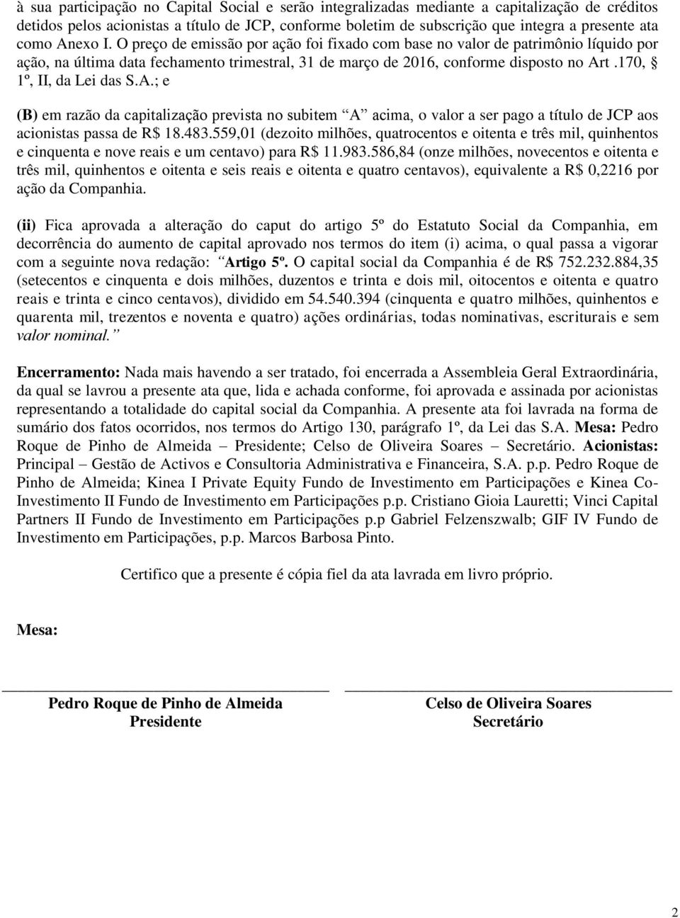 170, 1º, II, da Lei das S.A.; e (B) em razão da capitalização prevista no subitem A acima, o valor a ser pago a título de JCP aos acionistas passa de R$ 18.483.